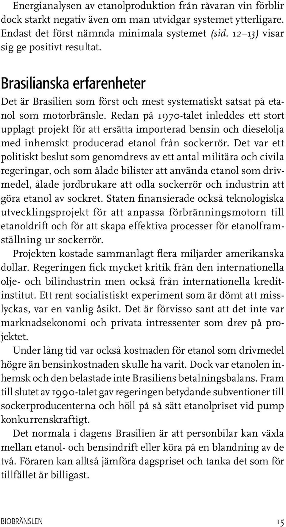 Redan på 1970-talet inleddes ett stort upplagt projekt för att ersätta importerad bensin och dieselolja med inhemskt producerad etanol från sockerrör.