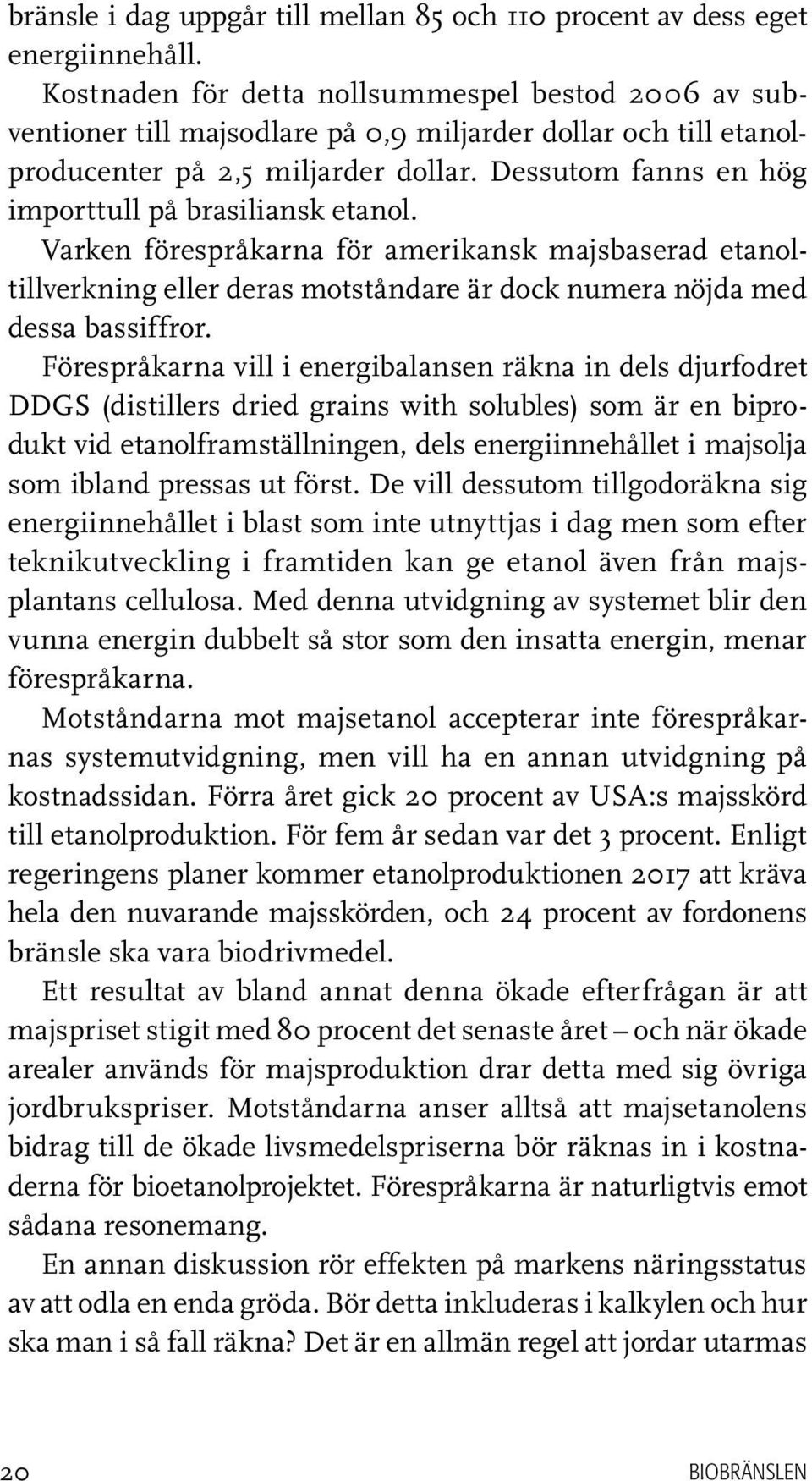 Dessutom fanns en hög importtull på brasiliansk etanol. Varken förespråkarna för amerikansk majsbaserad etanoltillverkning eller deras motståndare är dock numera nöjda med dessa bassiffror.