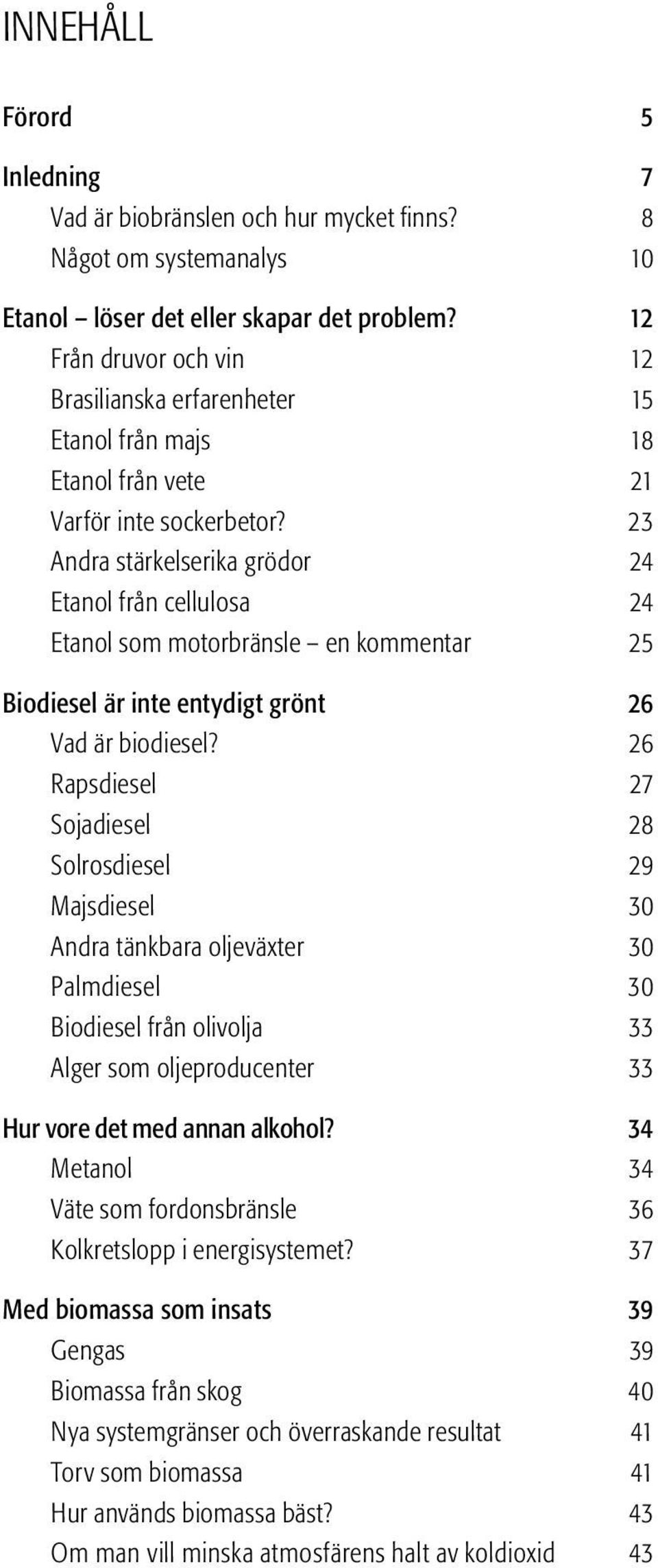 23 Andra stärkelserika grödor 24 Etanol från cellulosa 24 Etanol som motorbränsle en kommentar 25 Biodiesel är inte entydigt grönt 26 Vad är biodiesel?