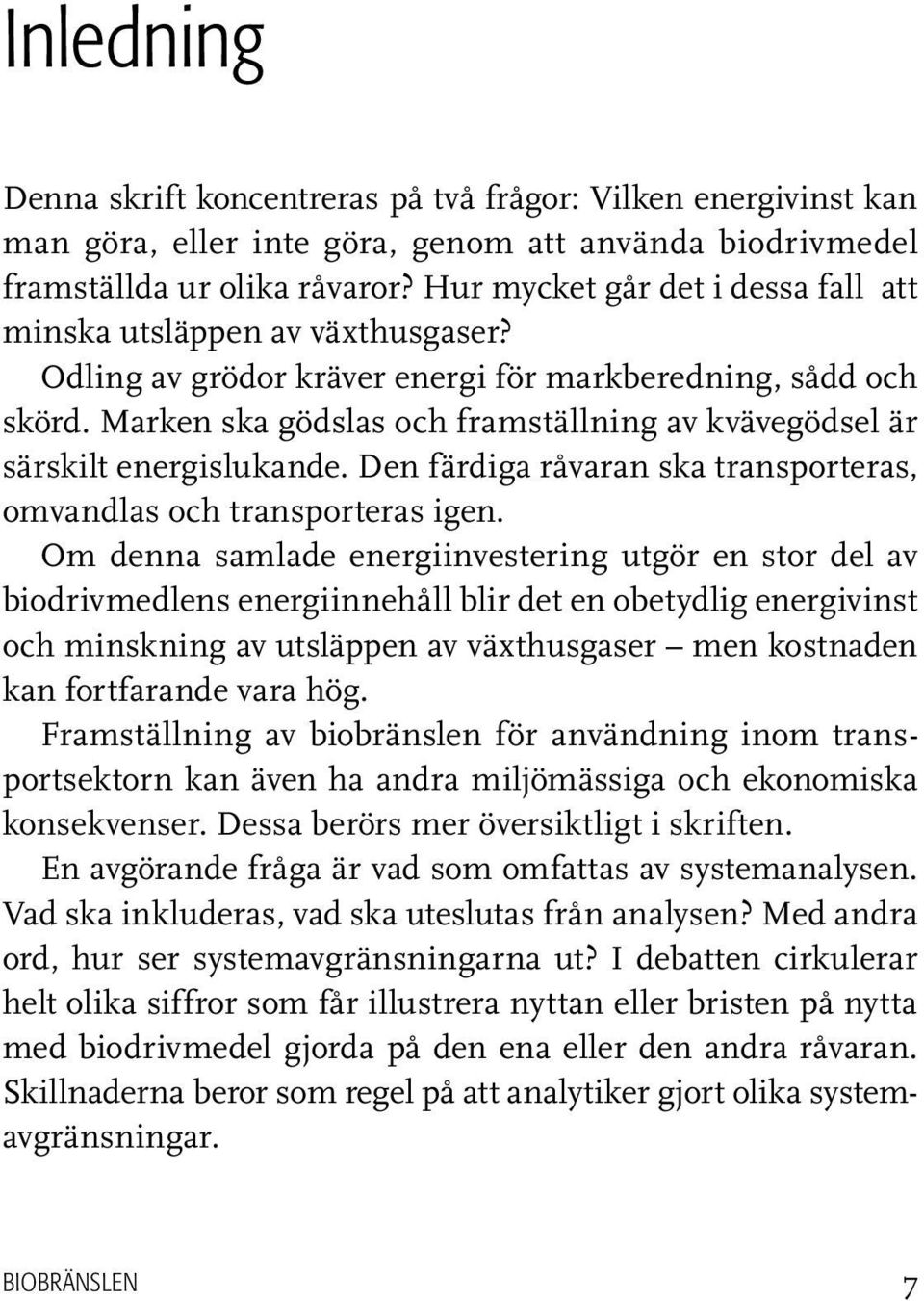 Marken ska gödslas och framställning av kvävegödsel är särskilt energislukande. Den färdiga råvaran ska transporteras, omvandlas och transporteras igen.