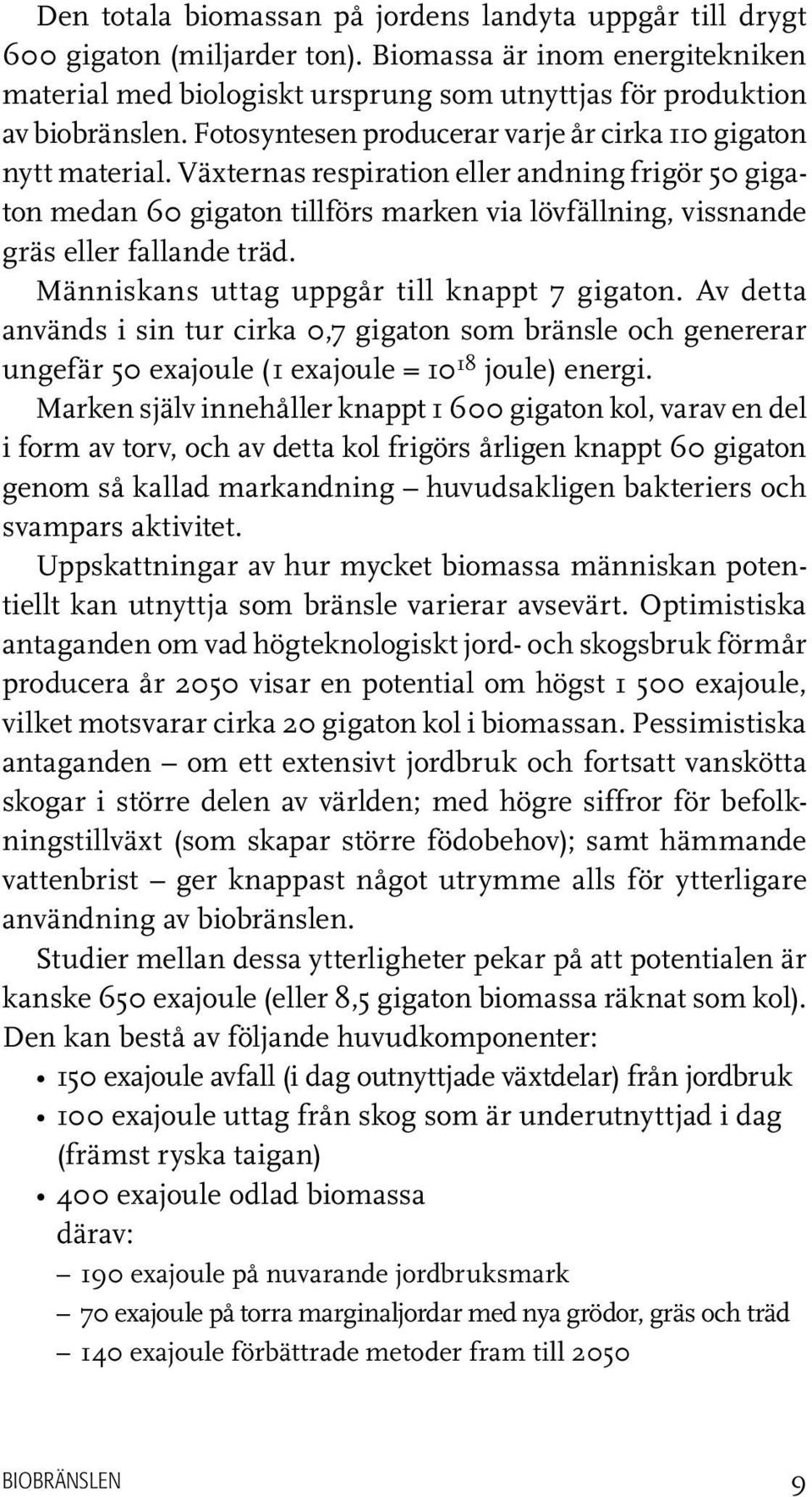 Växternas respiration eller andning frigör 50 gigaton medan 60 gigaton tillförs marken via lövfällning, vissnande gräs eller fallande träd. Människans uttag uppgår till knappt 7 gigaton.