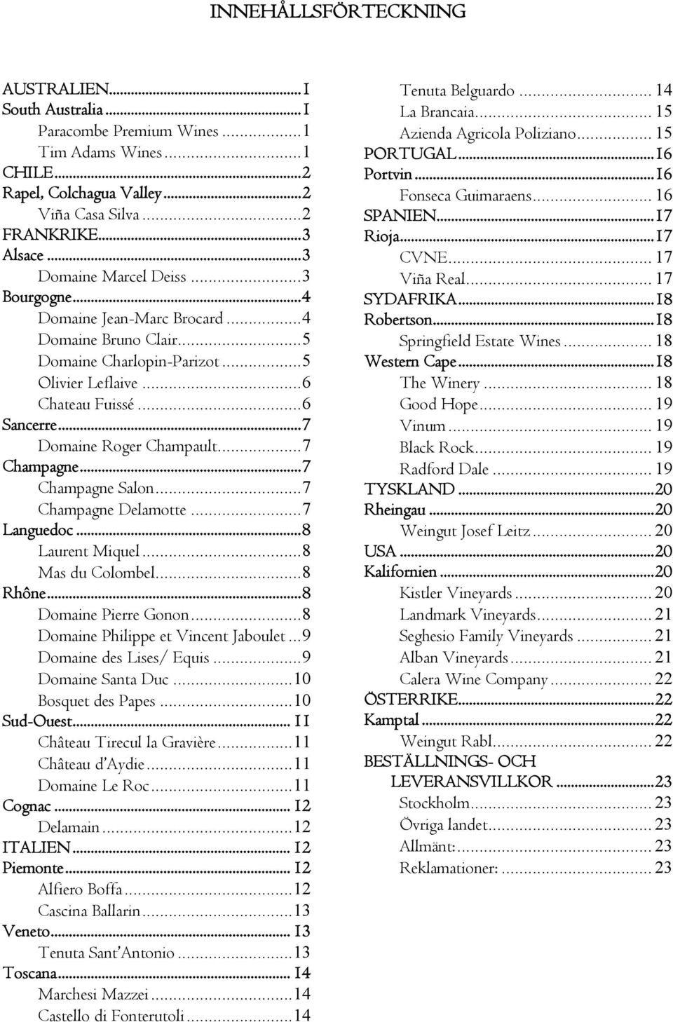 .. 7 Domaine Roger Champault... 7 Champagne... 7 Champagne Salon... 7 Champagne Delamotte... 7 Languedoc... 8 Laurent Miquel... 8 Mas du Colombel... 8 Rhône... 8 Domaine Pierre Gonon.