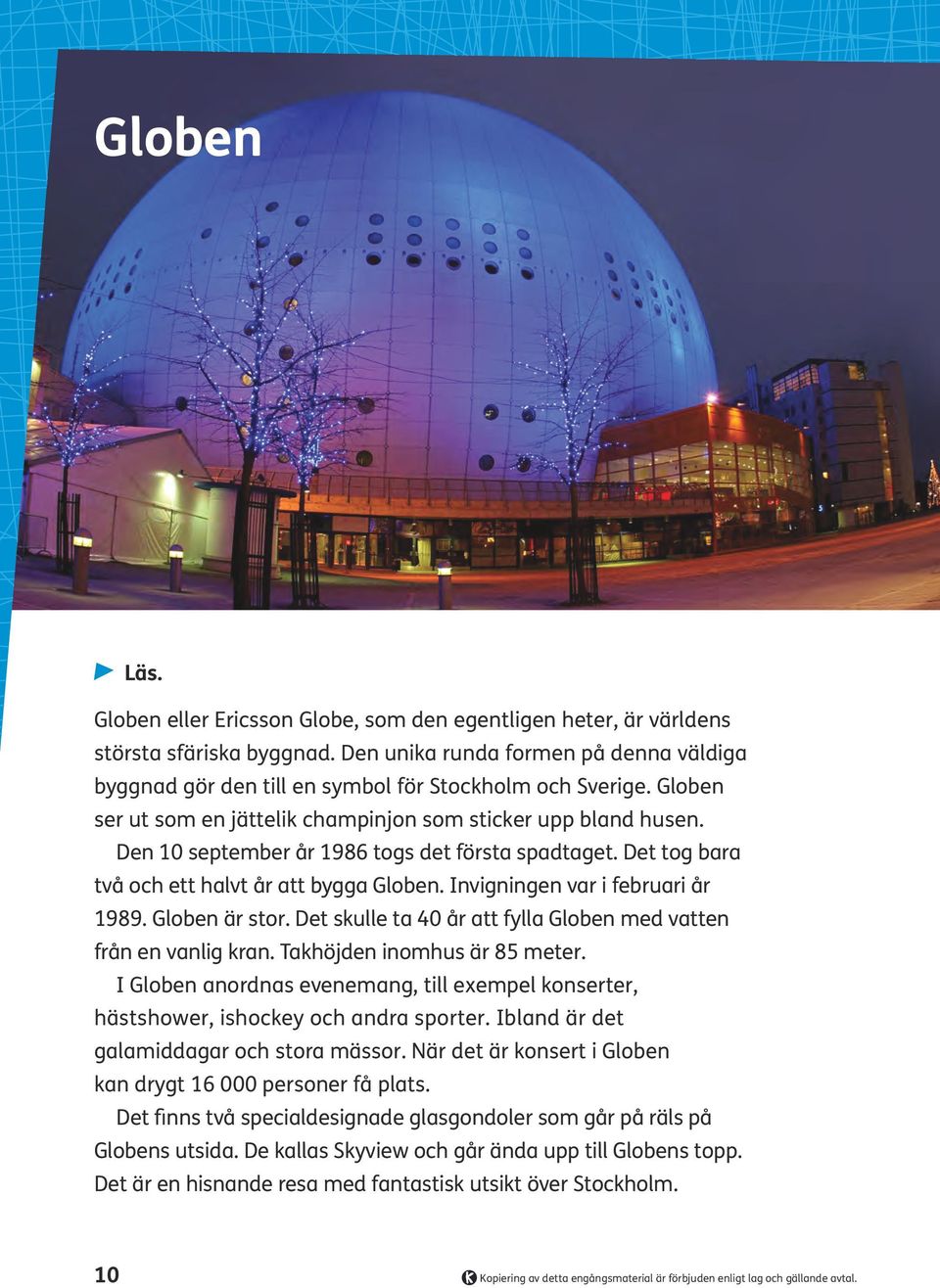 Den 10 september år 1986 togs det första spadtaget. Det tog bara två och ett halvt år att bygga Globen. Invigningen var i februari år 1989. Globen är stor.