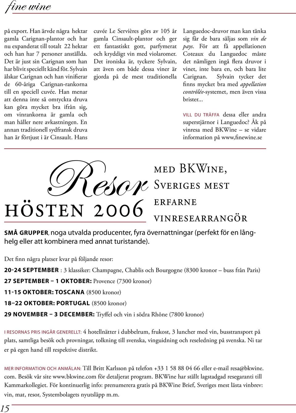 Han menar att denna inte så omtyckta druva kan göra mycket bra ifrån sig, om vinrankorna är gamla och man håller nere avkastningen. En annan traditionell sydfransk druva han är förtjust i är Cinsault.