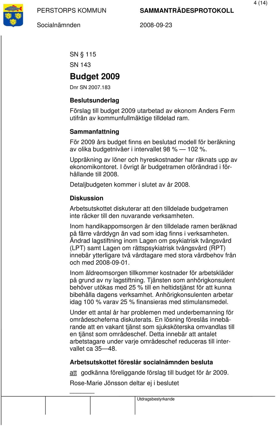 I övrigt är budgetramen oförändrad i förhållande till 2008. Detaljbudgeten kommer i slutet av år 2008.