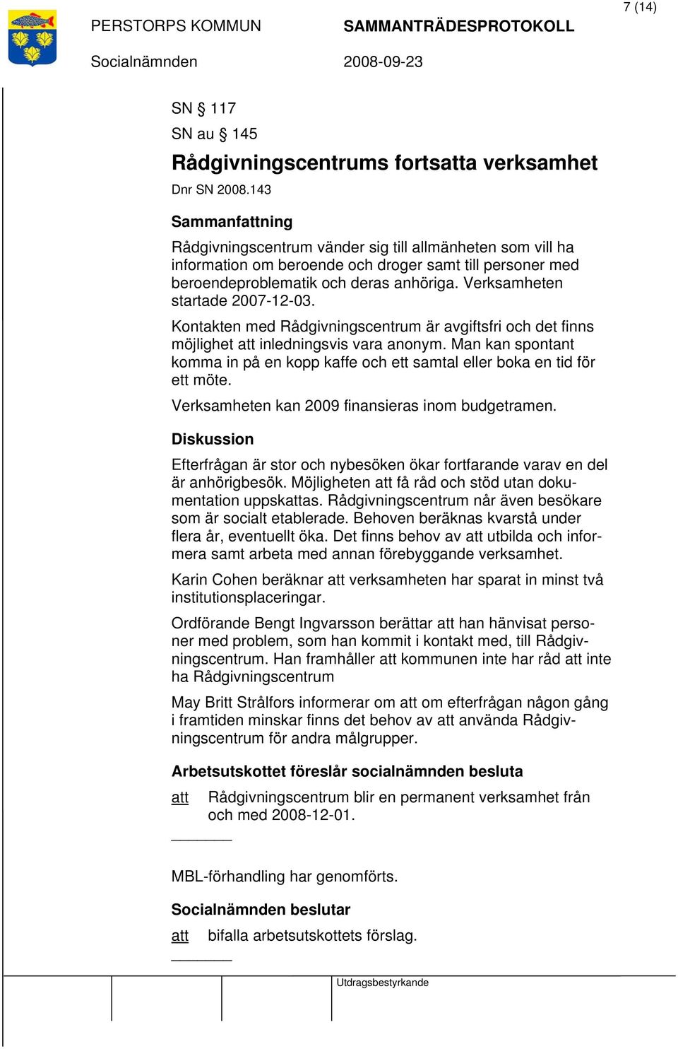 Kontakten med Rådgivningscentrum är avgiftsfri och det finns möjlighet att inledningsvis vara anonym. Man kan spontant komma in på en kopp kaffe och ett samtal eller boka en tid för ett möte.