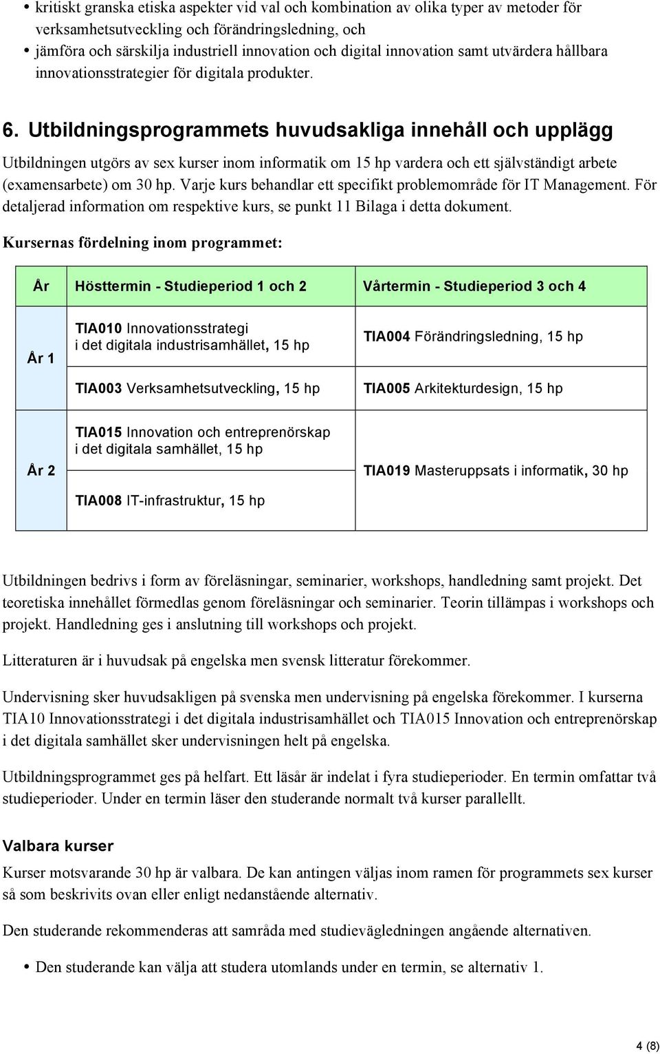 Utbildningsprogrammets huvudsakliga innehåll och upplägg Utbildningen utgörs av sex kurser inom informatik om 15 hp vardera och ett självständigt arbete (examensarbete) om 30 hp.