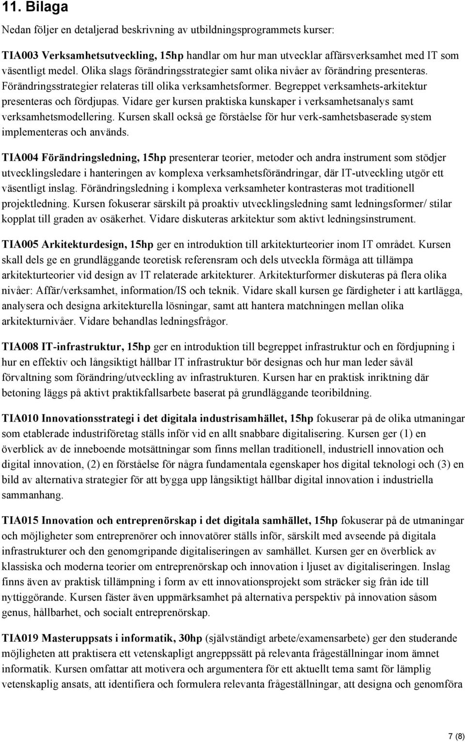 Vidare ger kursen praktiska kunskaper i verksamhetsanalys samt verksamhetsmodellering. Kursen skall också ge förståelse för hur verk-samhetsbaserade system implementeras och används.