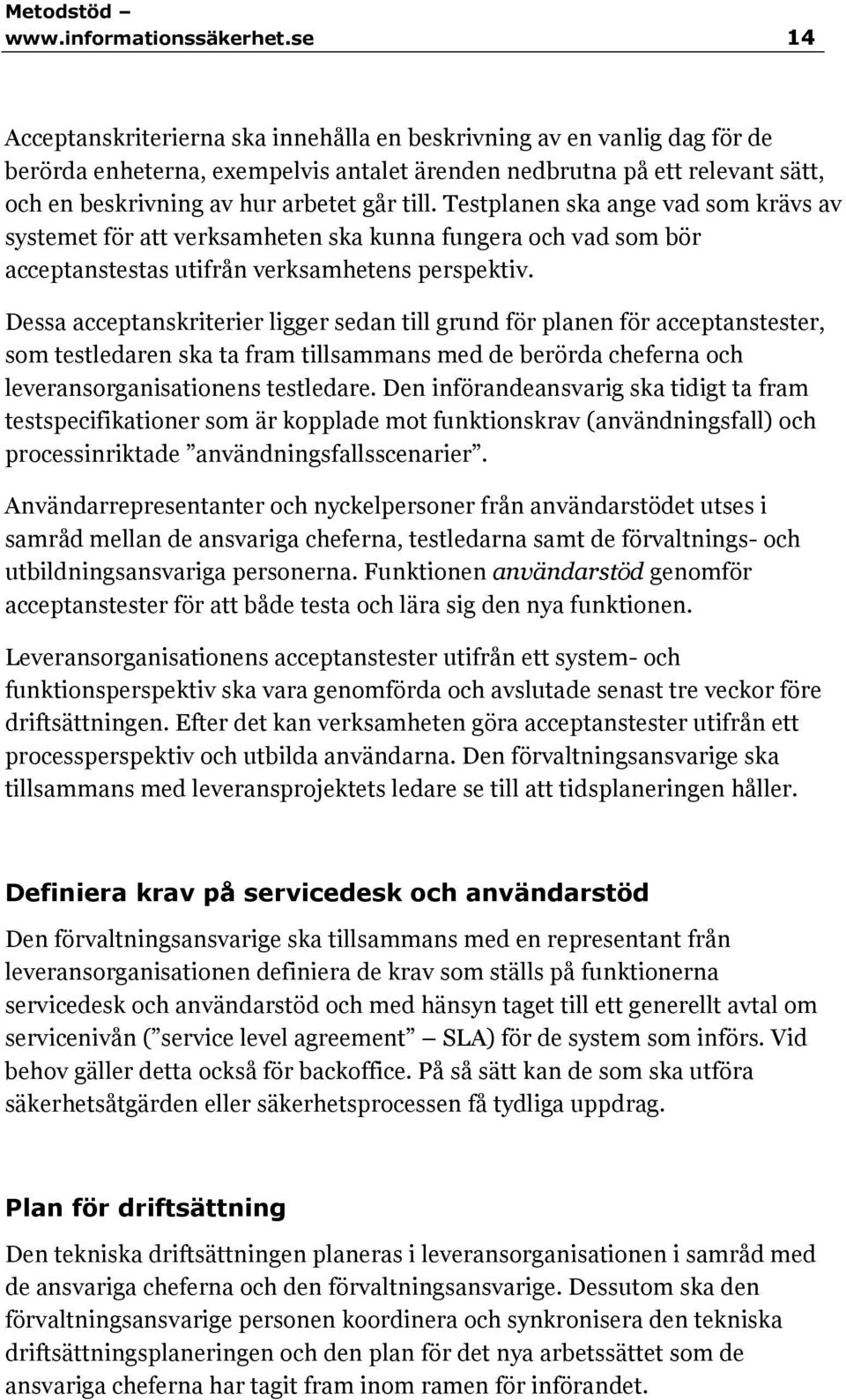 till. Testplanen ska ange vad som krävs av systemet för att verksamheten ska kunna fungera och vad som bör acceptanstestas utifrån verksamhetens perspektiv.