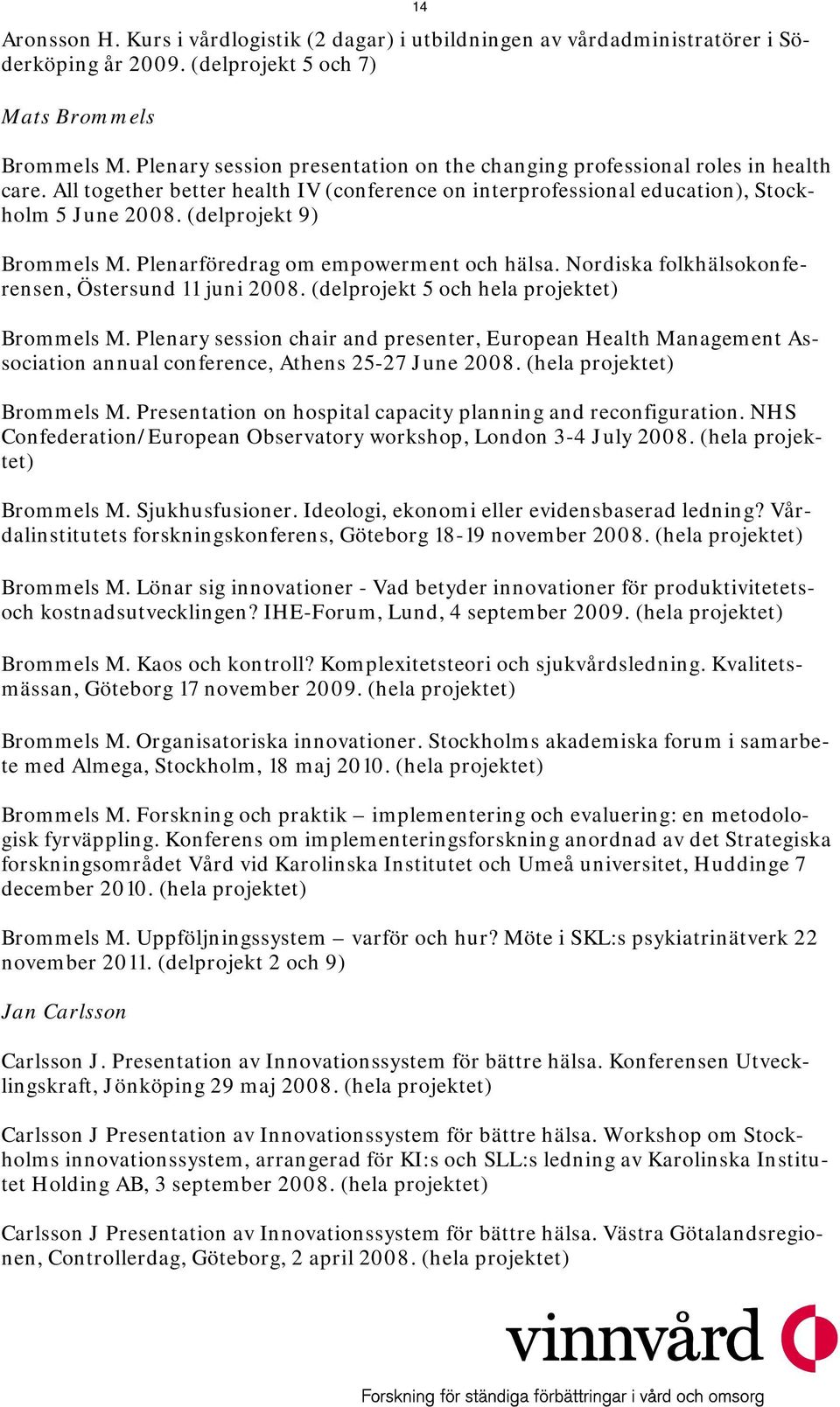 (delprojekt 9) Brommels M. Plenarföredrag om empowerment och hälsa. Nordiska folkhälsokonferensen, Östersund 11 juni 2008. (delprojekt 5 och hela projektet) Brommels M.