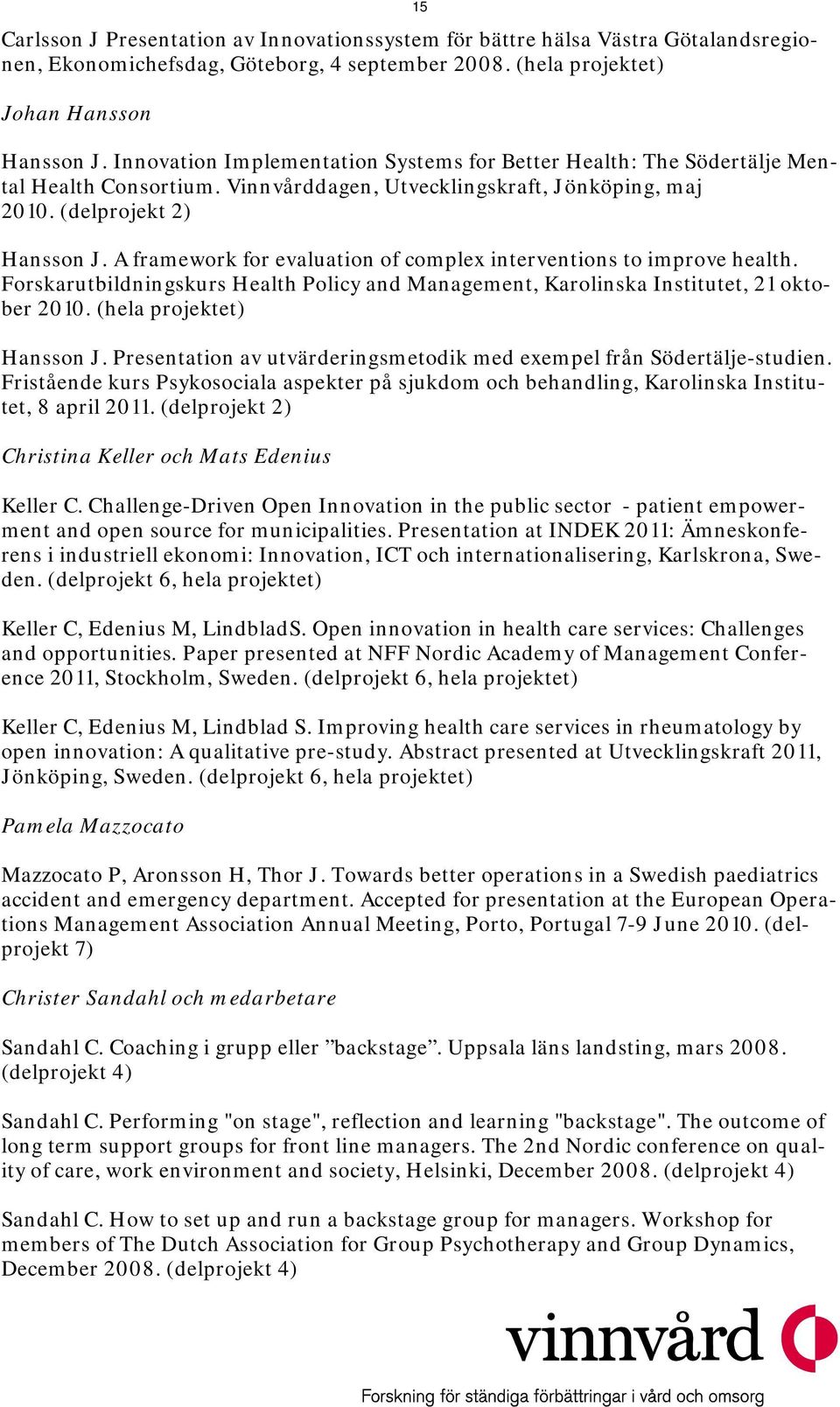 A framework for evaluation of complex interventions to improve health. Forskarutbildningskurs Health Policy and Management, Karolinska Institutet, 21 oktober 2010. (hela projektet) Hansson J.