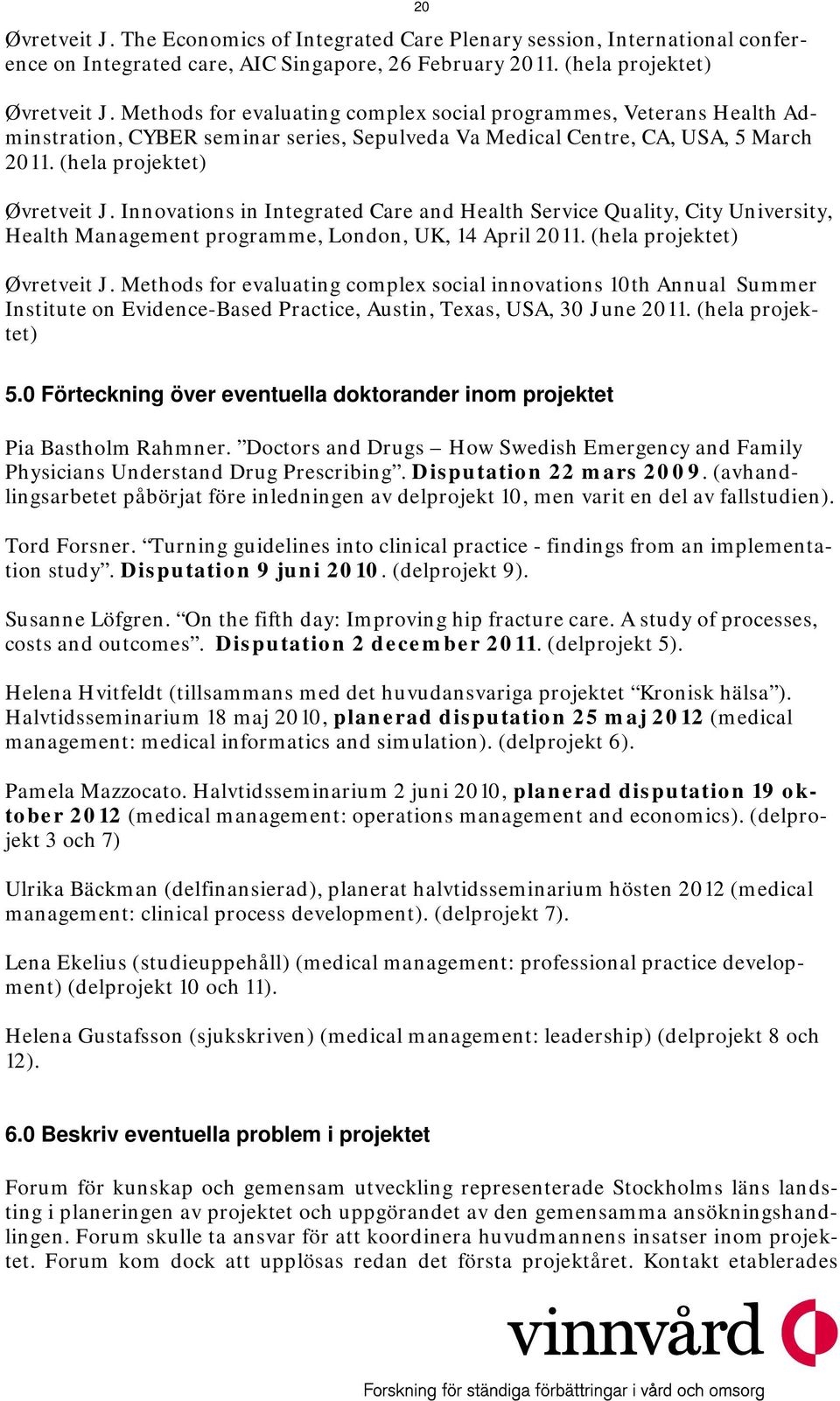 Innovations in Integrated Care and Health Service Quality, City University, Health Management programme, London, UK, 14 April 2011. (hela projektet) Øvretveit J.