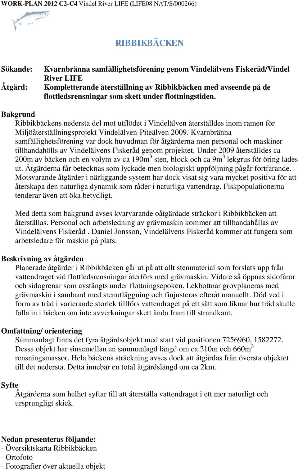 Kvarnbränna samfällighetsförening var dock huvudman för åtgärderna men personal och maskiner tillhandahölls av Vindelälvens Fiskeråd genom projektet.