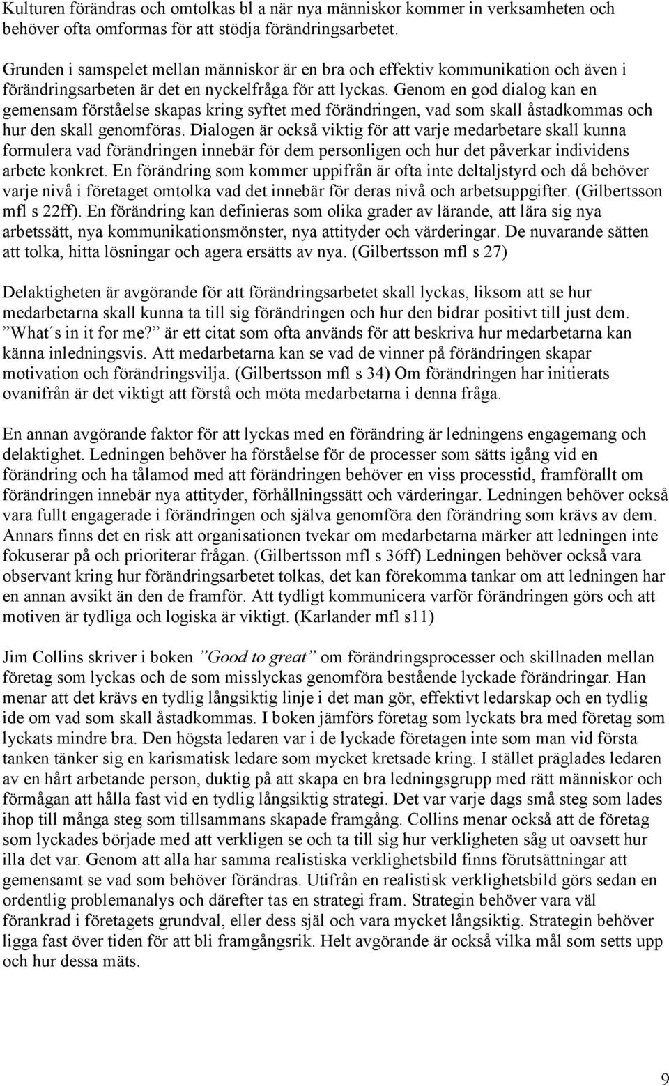 Genom en god dialog kan en gemensam förståelse skapas kring syftet med förändringen, vad som skall åstadkommas och hur den skall genomföras.