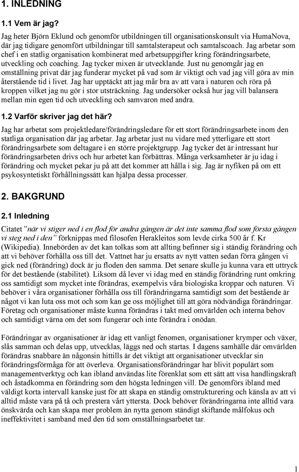 Just nu genomgår jag en omställning privat där jag funderar mycket på vad som är viktigt och vad jag vill göra av min återstående tid i livet.
