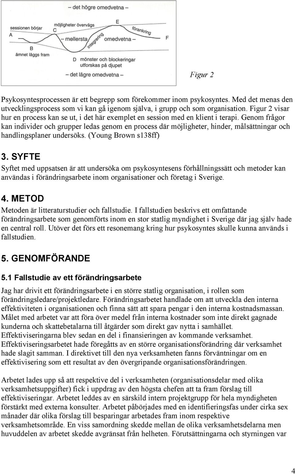 Genom frågor kan individer och grupper ledas genom en process där möjligheter, hinder, målsättningar och handlingsplaner undersöks. (Young Brown s138ff) 3.