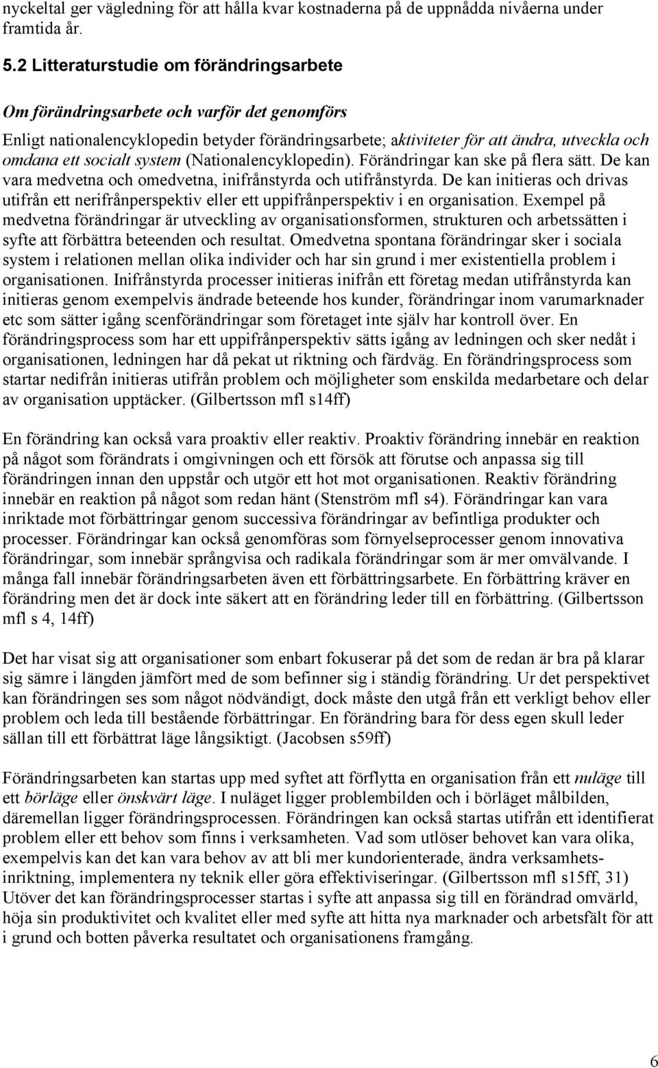system (Nationalencyklopedin). Förändringar kan ske på flera sätt. De kan vara medvetna och omedvetna, inifrånstyrda och utifrånstyrda.