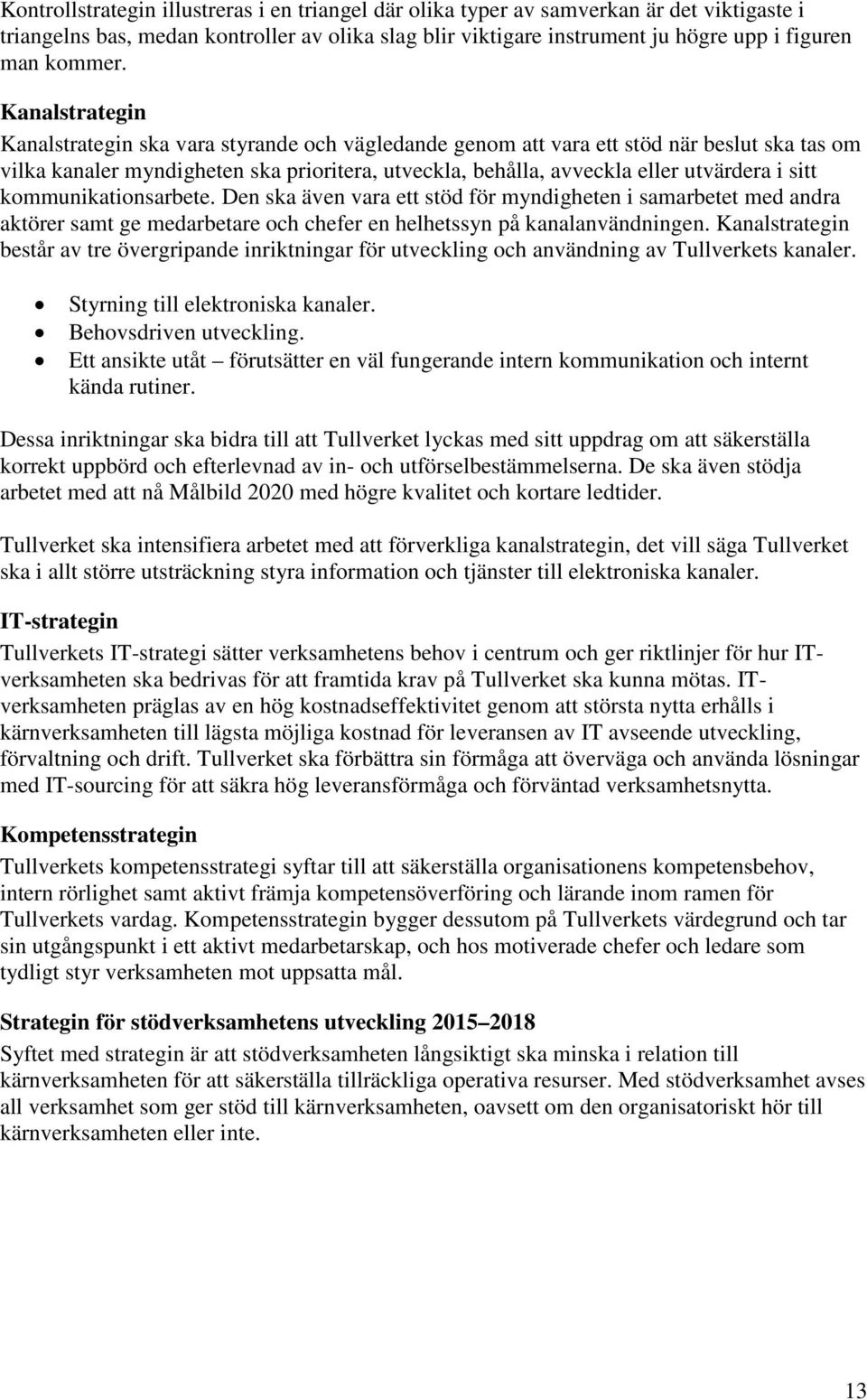 sitt kommunikationsarbete. Den ska även vara ett stöd för myndigheten i samarbetet med andra aktörer samt ge medarbetare och chefer en helhetssyn på kanalanvändningen.