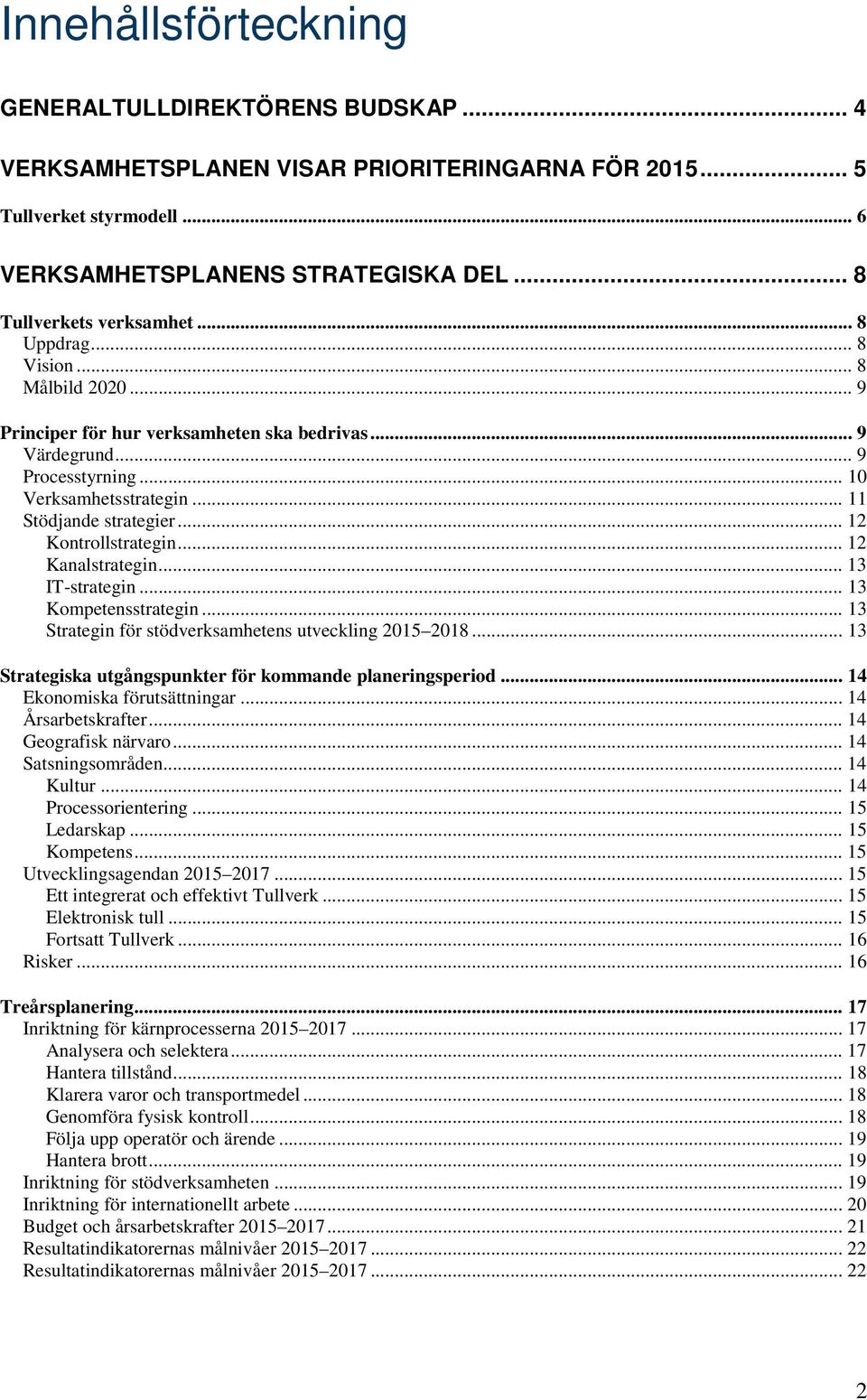 .. 12 Kontrollstrategin... 12 Kanalstrategin... 13 IT-strategin... 13 Kompetensstrategin... 13 Strategin för stödverksamhetens utveckling 2015 2018.