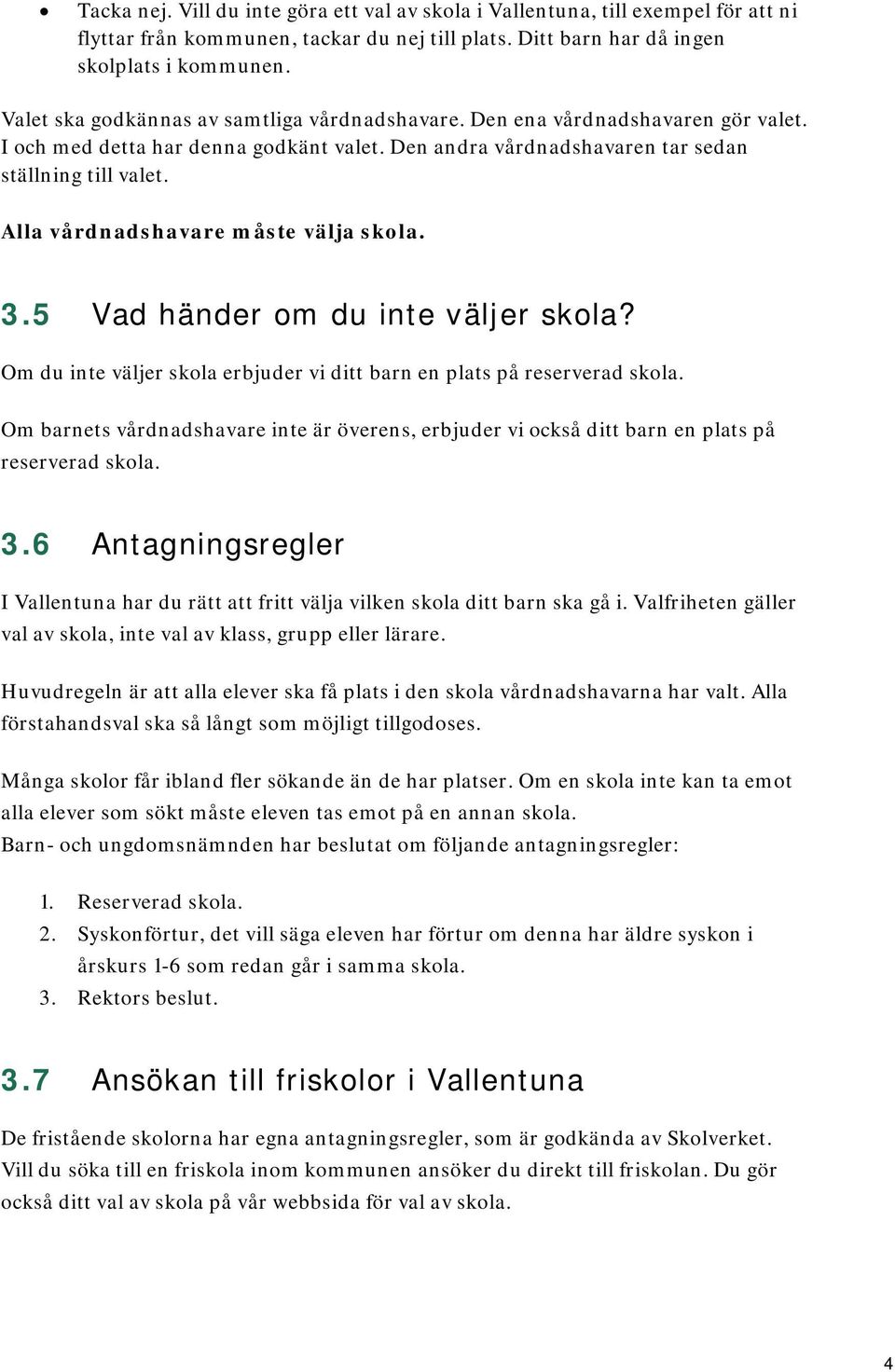 Alla vårdnadshavare måste välja skola. 3.5 Vad händer om du inte väljer skola? Om du inte väljer skola erbjuder vi ditt barn en plats på reserverad skola.