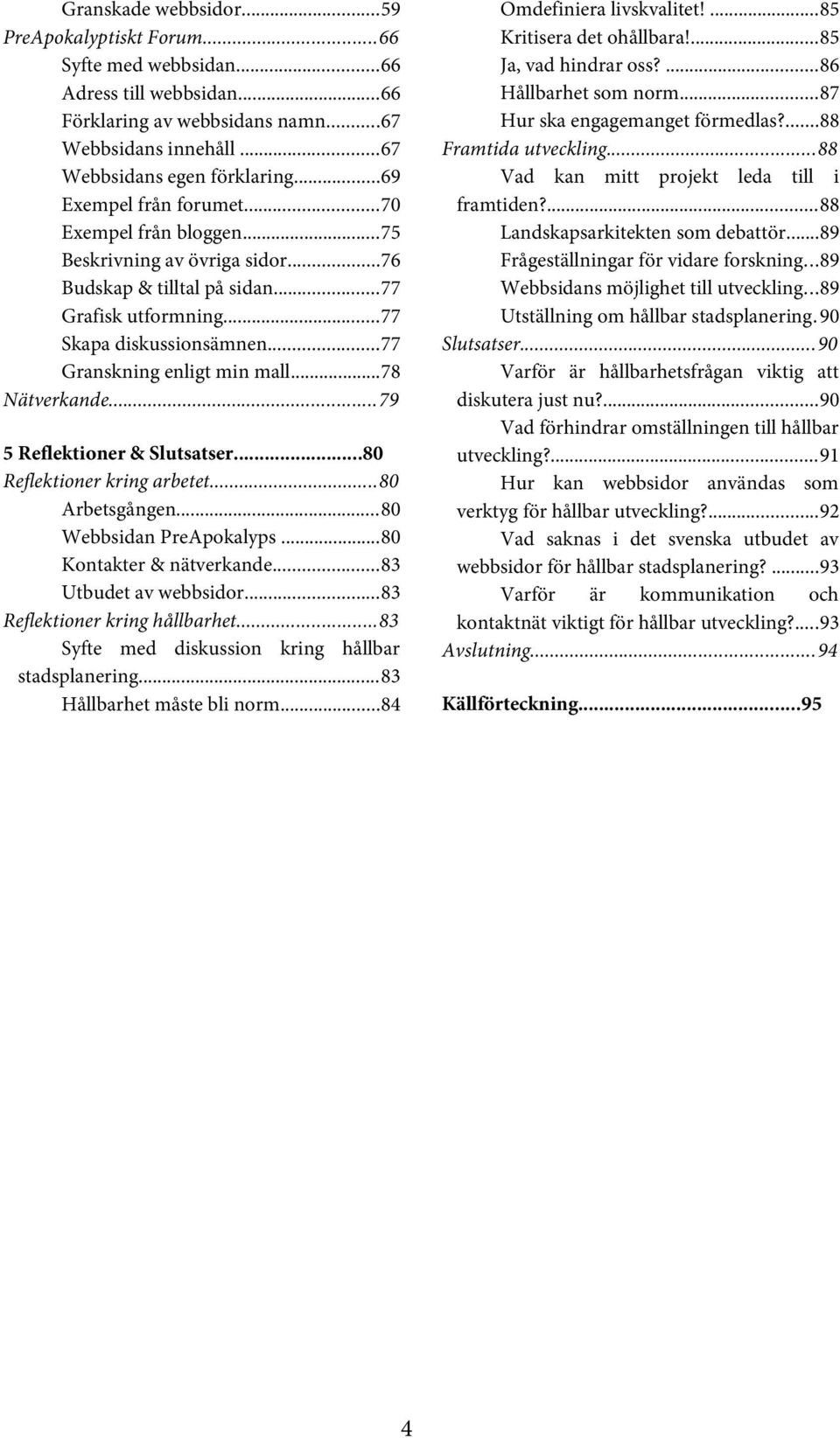 ..78 Nätverkande...79 5 Reflektioner & Slutsatser...80 Reflektioner kring arbetet...80 Arbetsgången...80 Webbsidan PreApokalyps...80 Kontakter & nätverkande...83 Utbudet av webbsidor.