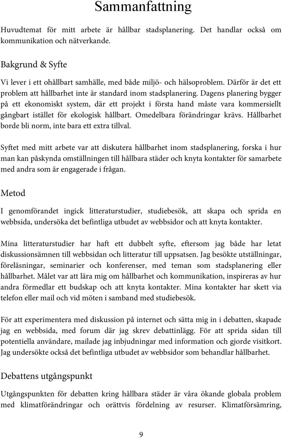 Dagens planering bygger på ett ekonomiskt system, där ett projekt i första hand måste vara kommersiellt gångbart istället för ekologisk hållbart. Omedelbara förändringar krävs.