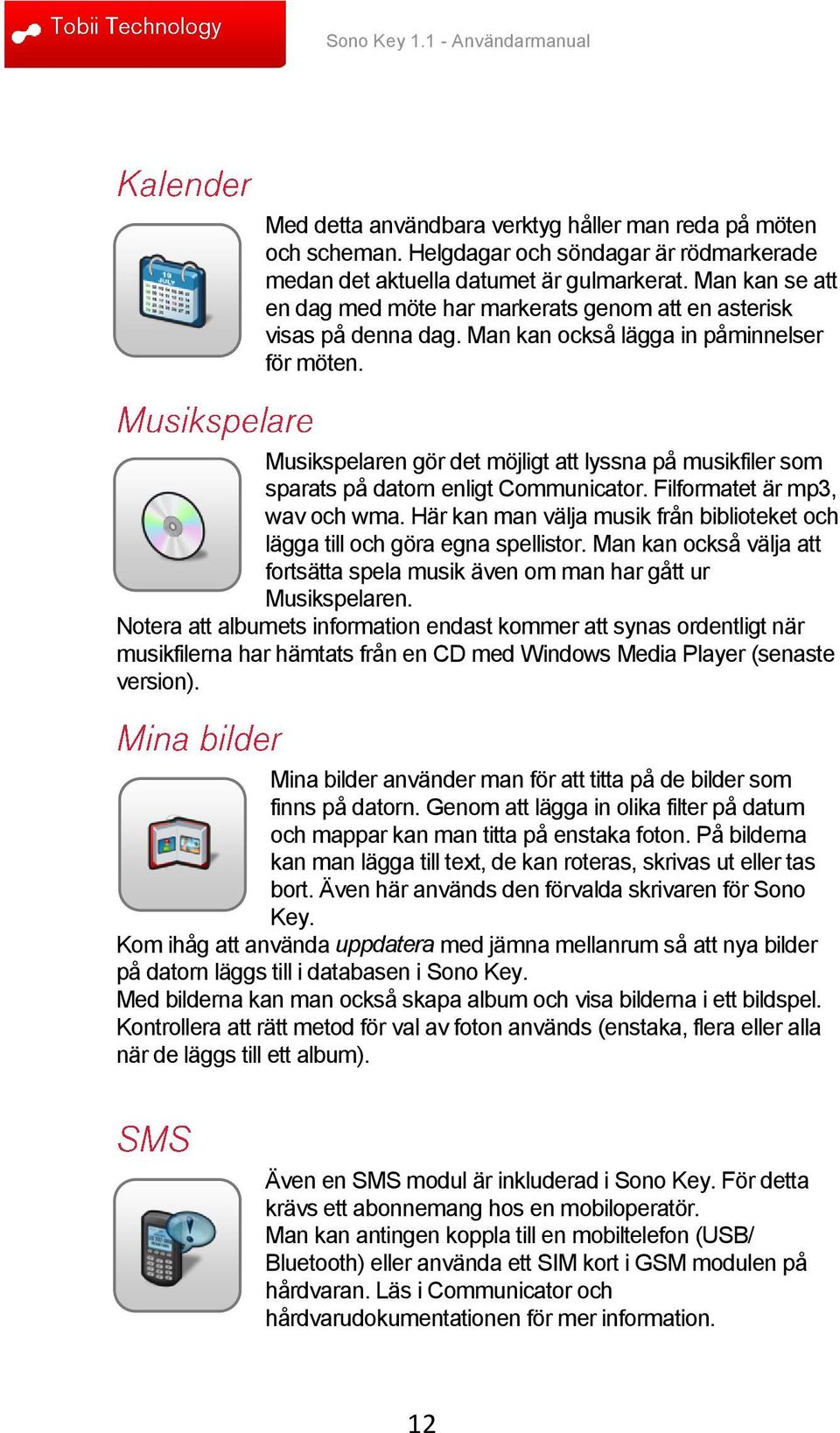 Musikspelaren gör det möjligt att lyssna på musikfiler som sparats på datorn enligt Communicator. Filformatet är mp3, wav och wma.