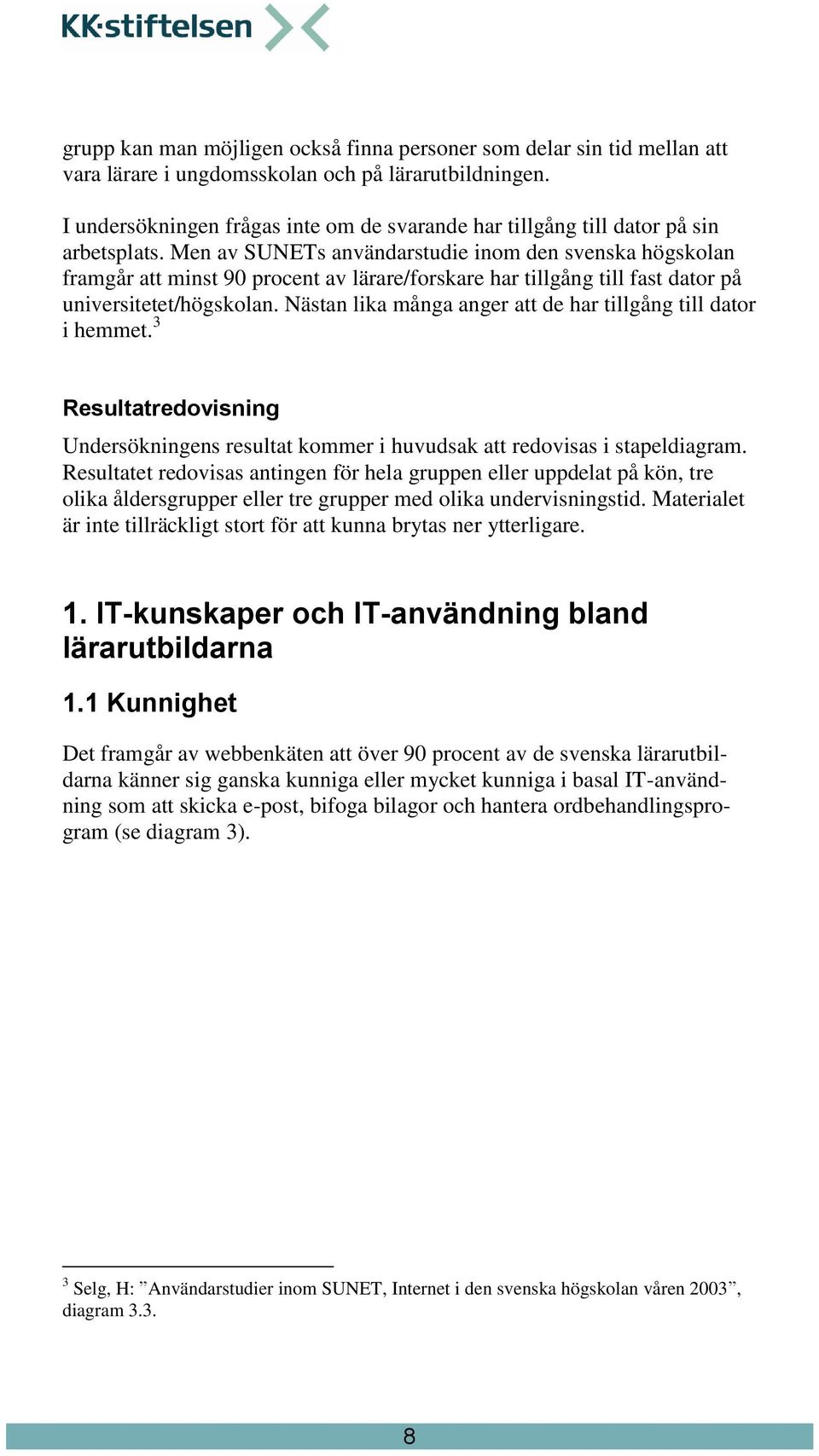 Men av SUNETs användarstudie inom den svenska högskolan framgår att minst 90 procent av lärare/forskare har tillgång till fast dator på universitetet/högskolan.