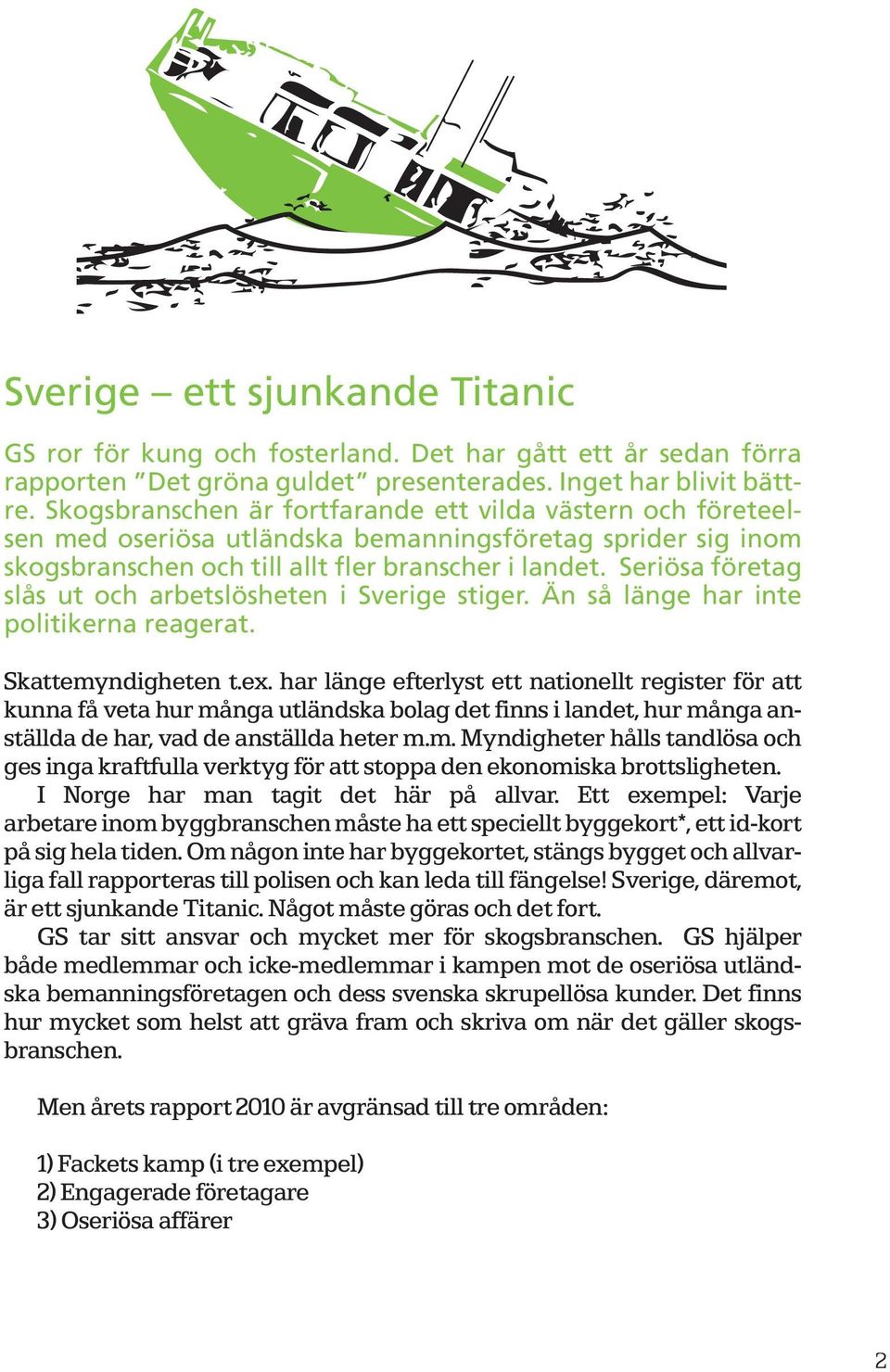 Seriösa företag slås ut och arbetslösheten i Sverige stiger. Än så länge har inte politikerna reagerat. Skattemyndigheten t.ex.