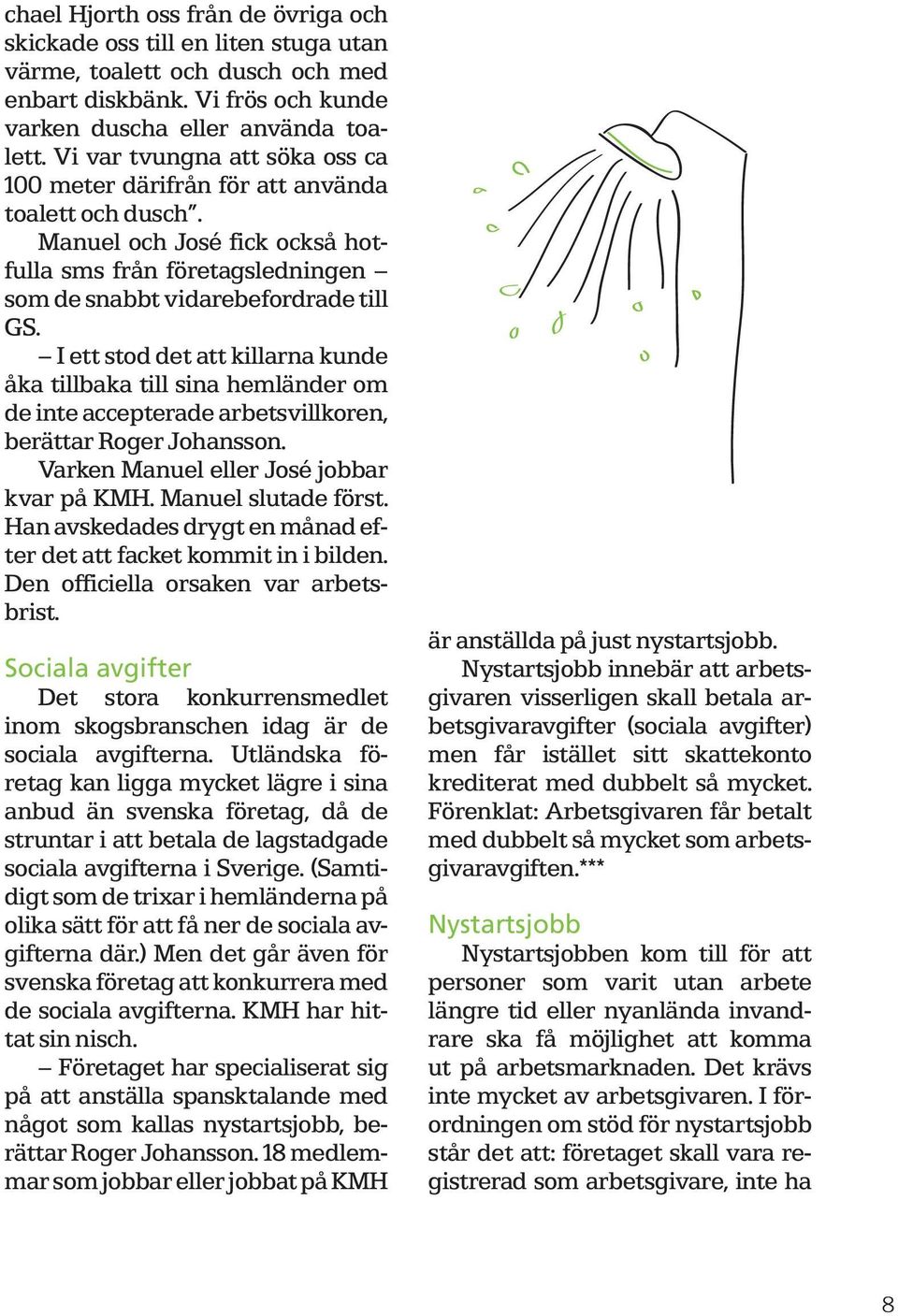 I ett stod det att killarna kunde åka tillbaka till sina hemländer om de inte accepterade arbetsvillkoren, berättar Roger Johansson. Varken Manuel eller José jobbar kvar på KMH. Manuel slutade först.