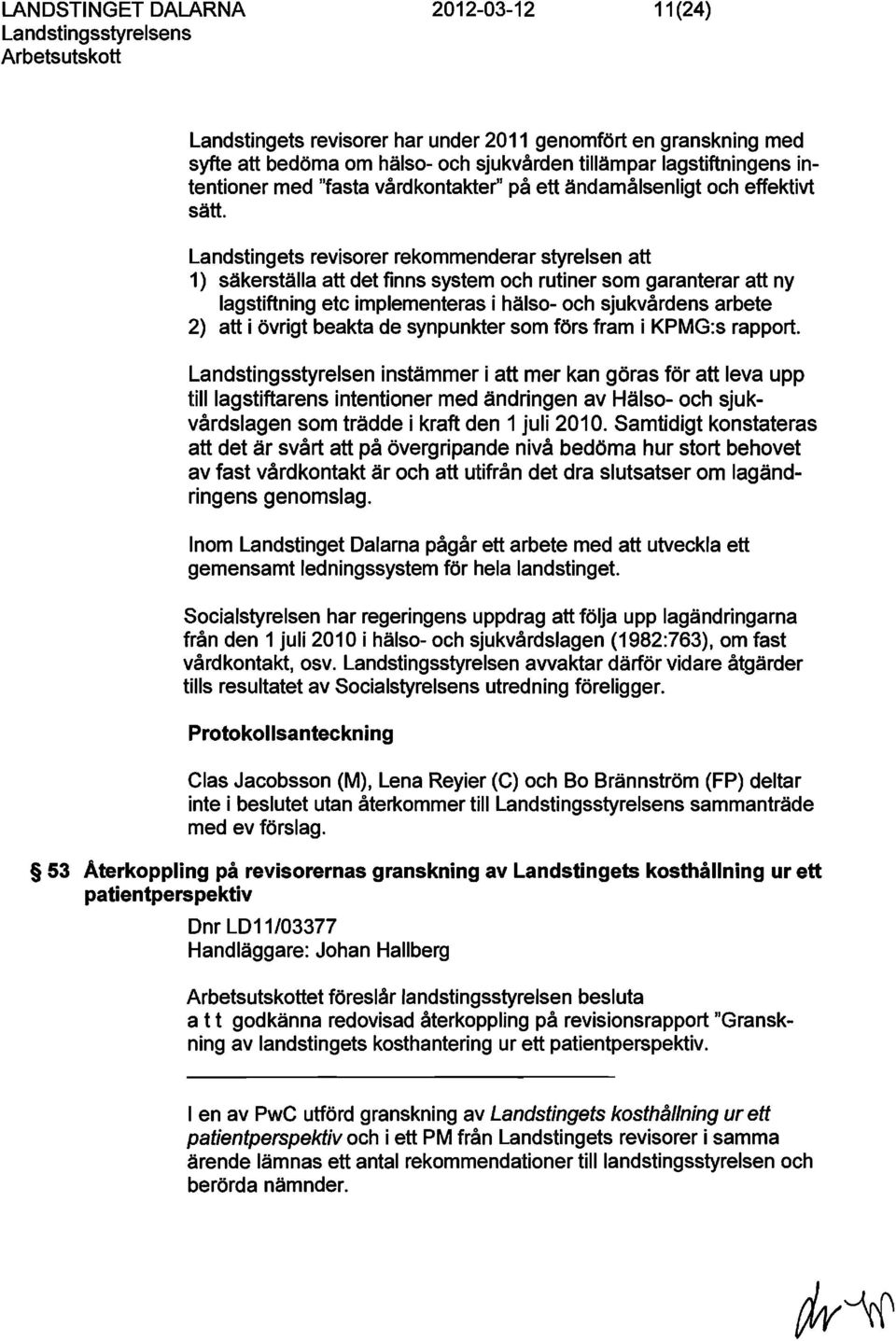 Landstingets revisorer rekommenderar styrelsen att 1) säkerställa att det finns system och rutiner som garanterar att ny lagstiftning etc implementeras i hälso- och sjukvårdens arbete 2) att i övrigt