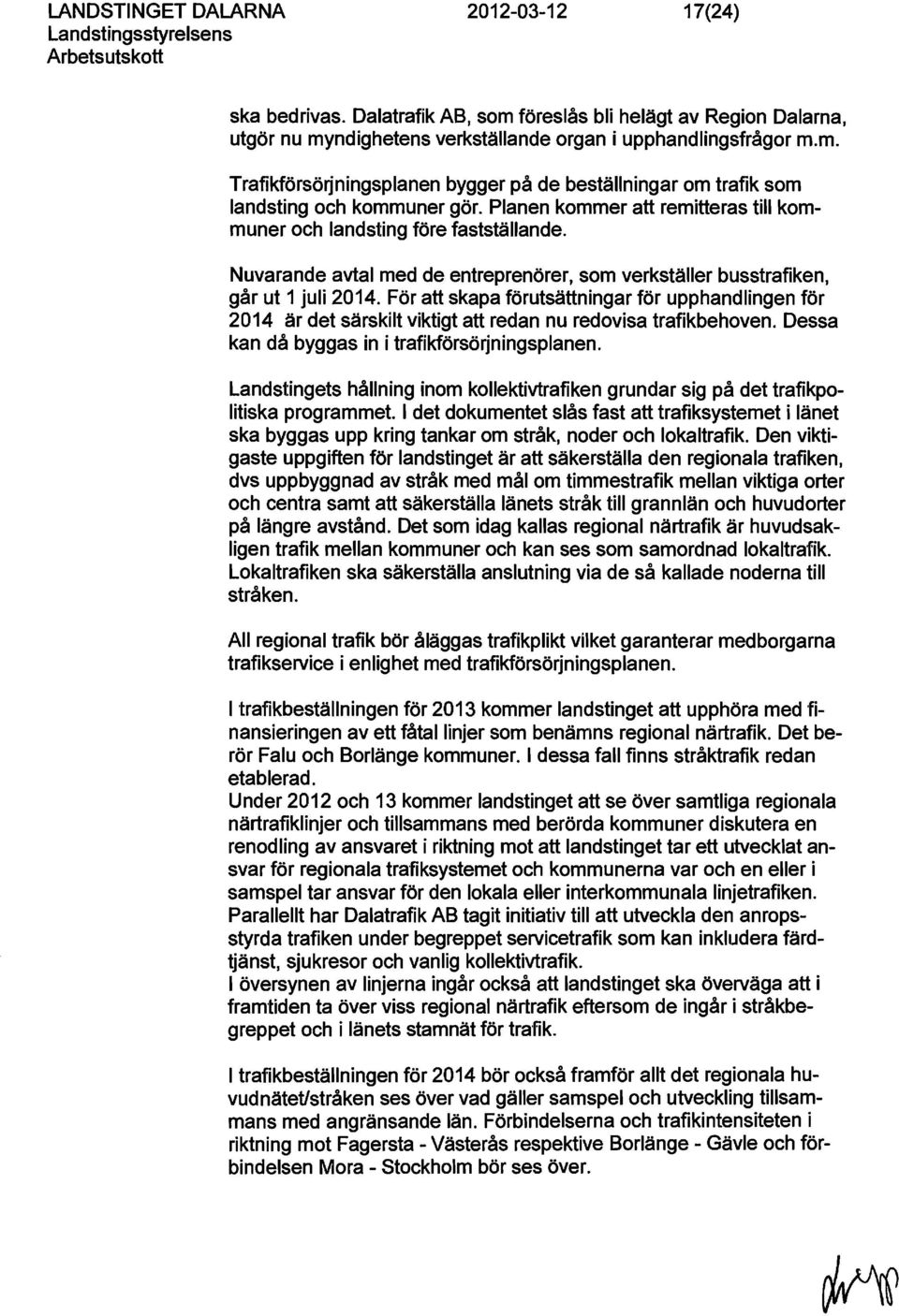 För att skapa förutsättningar för upphandlingen för 2014 är det särskilt viktigt att redan nu redovisa trafikbehoven. Dessa kan då byggas in i trafikförsörjningsplanen.