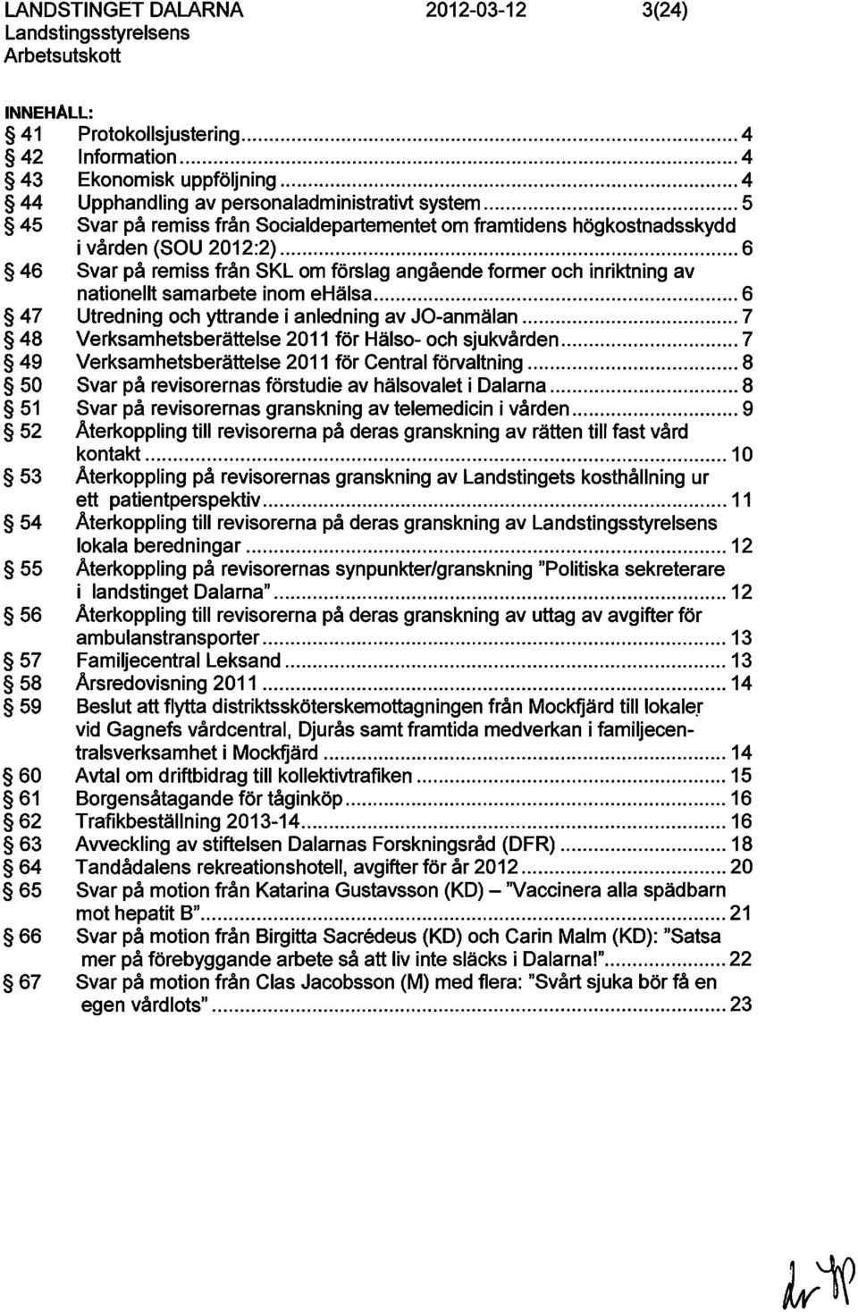 .. 6 46 Svar på remiss från SKL om förslag angående former och inriktning av nationellt samarbete inom ehälsa... 6 47 Utredning och yttrande i anledning av JO-anmälan.