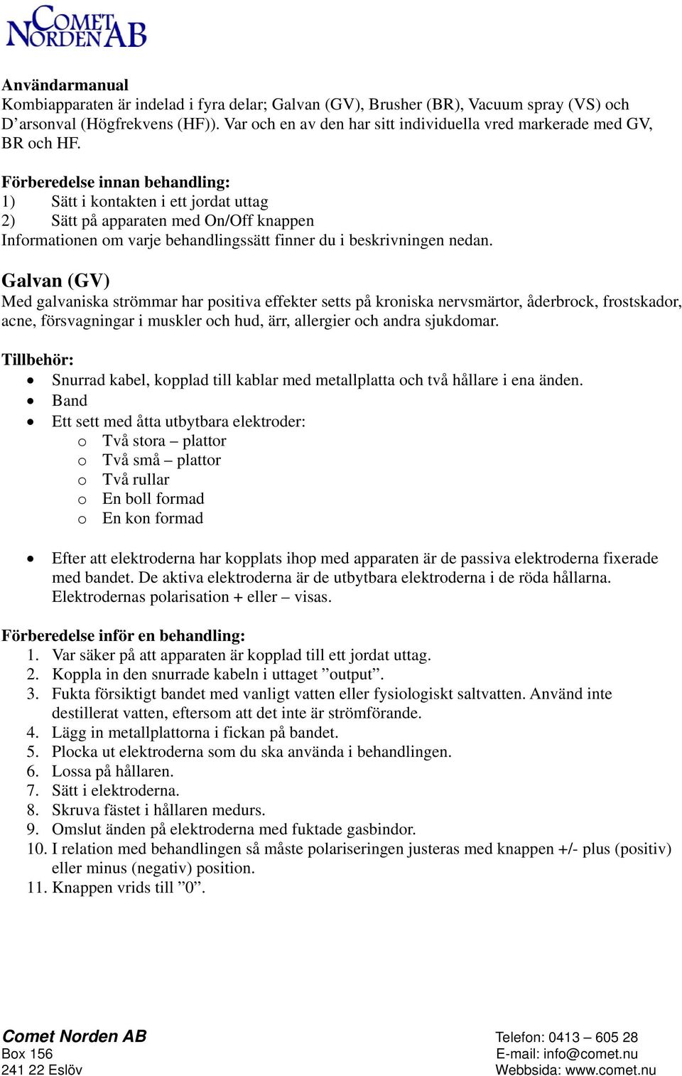 Förberedelse innan behandling: 1) Sätt i kontakten i ett jordat uttag 2) Sätt på apparaten med On/Off knappen Informationen om varje behandlingssätt finner du i beskrivningen nedan.