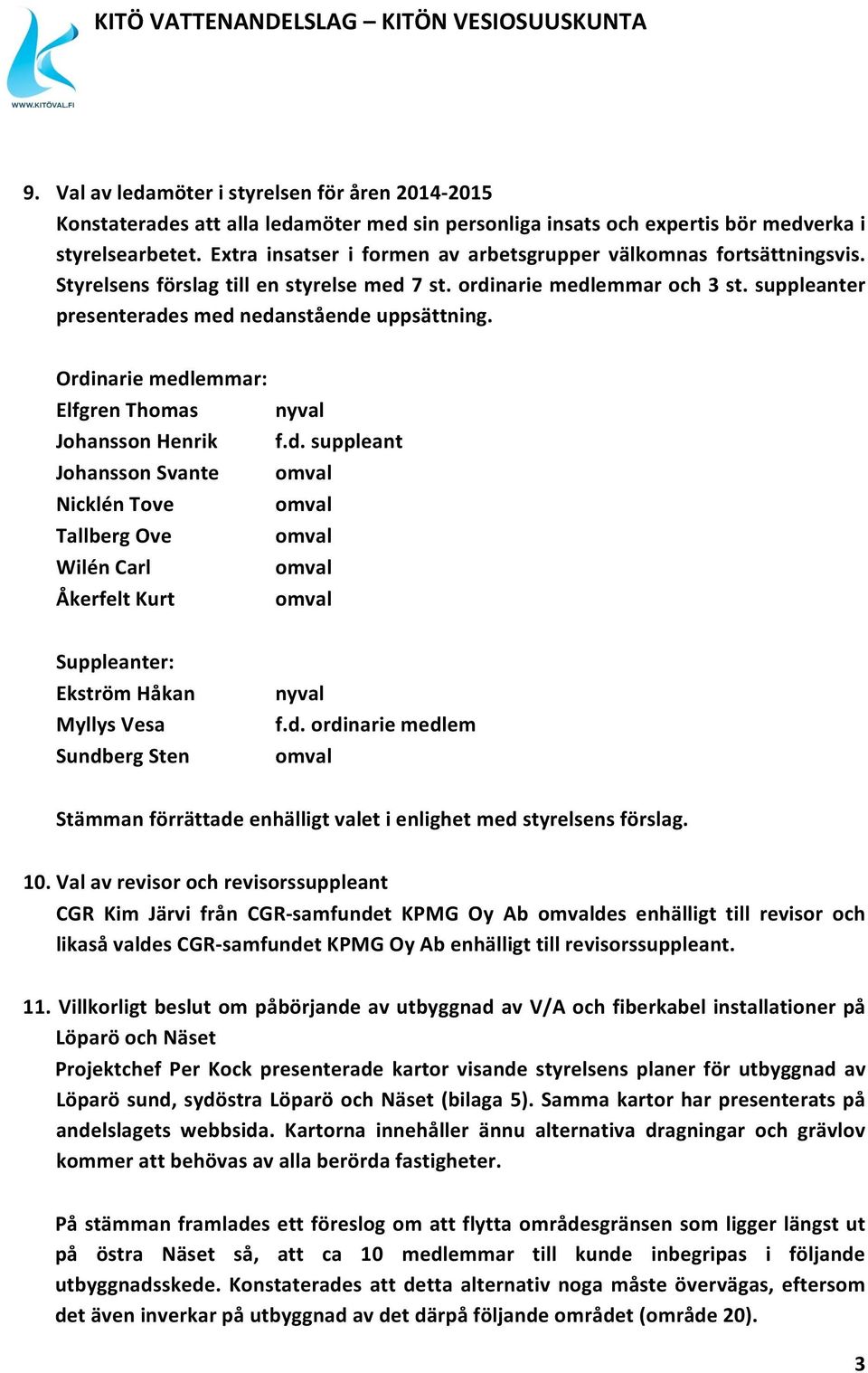 Ordinarie medlemmar: Elfgren Thomas nyval Johansson Henrik f.d. suppleant Johansson Svante omval Nicklén Tove omval Tallberg Ove omval Wilén Carl omval Åkerfelt Kurt omval Suppleanter: Ekström Håkan Myllys Vesa Sundberg Sten nyval f.