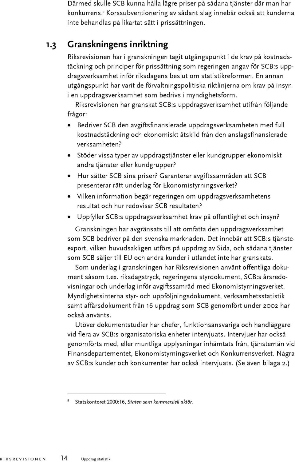 riksdagens beslut om statistikreformen. En annan utgångspunkt har varit de förvaltningspolitiska riktlinjerna om krav på insyn i en uppdragsverksamhet som bedrivs i myndighetsform.