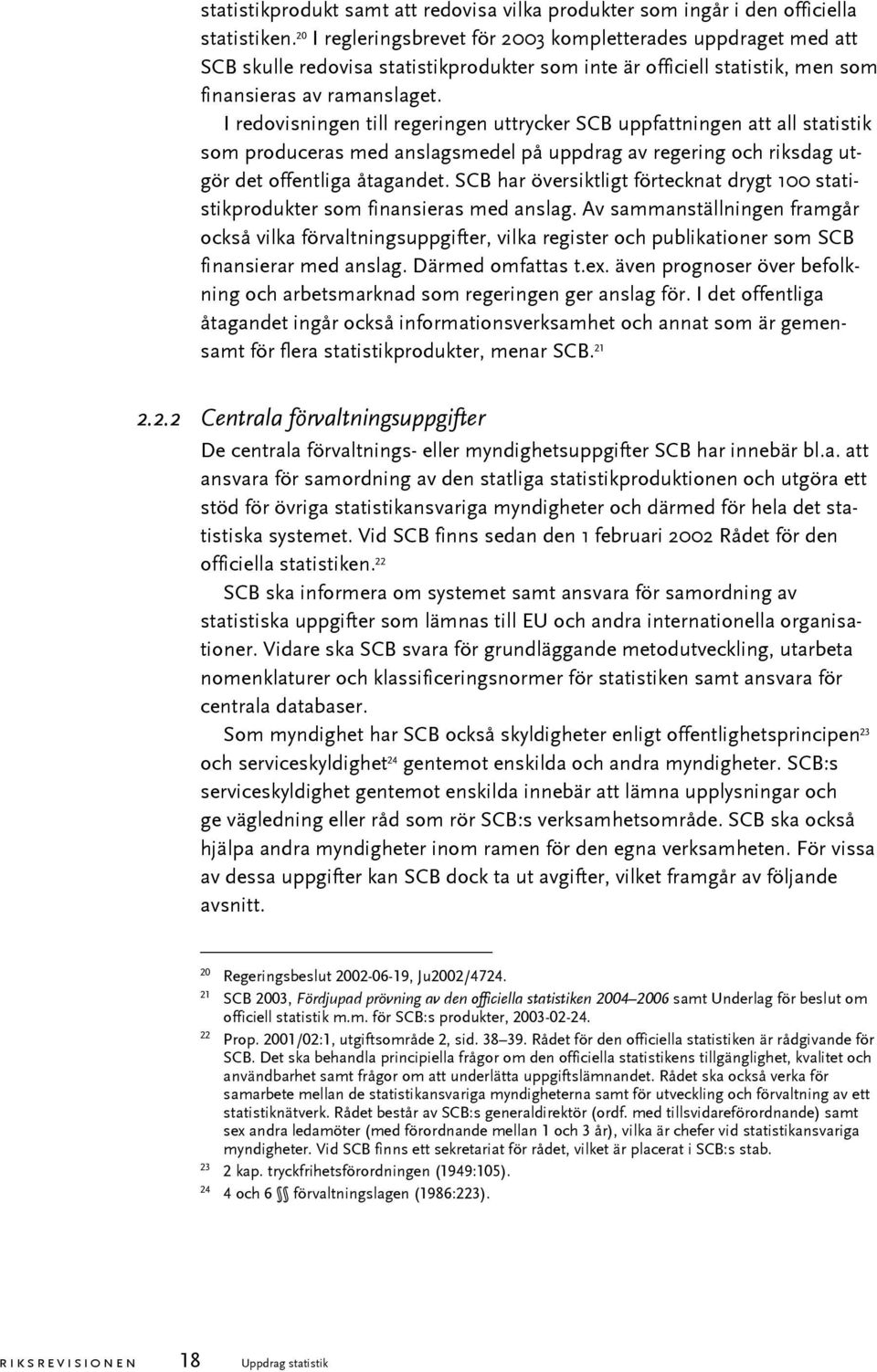 I redovisningen till regeringen uttrycker SCB uppfattningen att all statistik som produceras med anslagsmedel på uppdrag av regering och riksdag utgör det offentliga åtagandet.