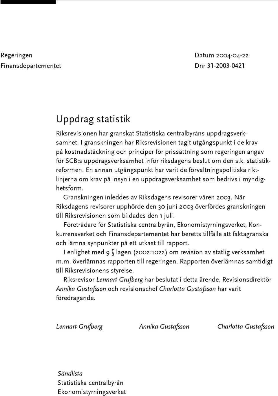 En annan utgångspunkt har varit de förvaltningspolitiska riktlinjerna om krav på insyn i en uppdragsverksamhet som bedrivs i myndighetsform. Granskningen inleddes av Riksdagens revisorer våren 2003.