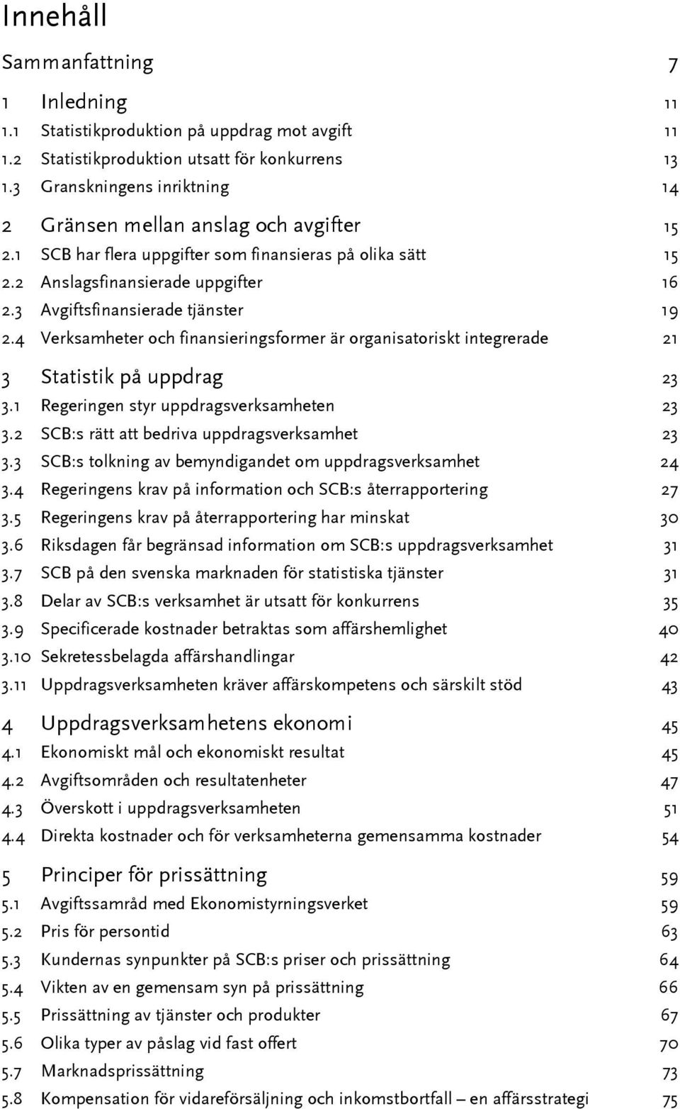 3 Avgiftsfinansierade tjänster 19 2.4 Verksamheter och finansieringsformer är organisatoriskt integrerade 21 3 Statistik på uppdrag 23 3.1 Regeringen styr uppdragsverksamheten 23 3.