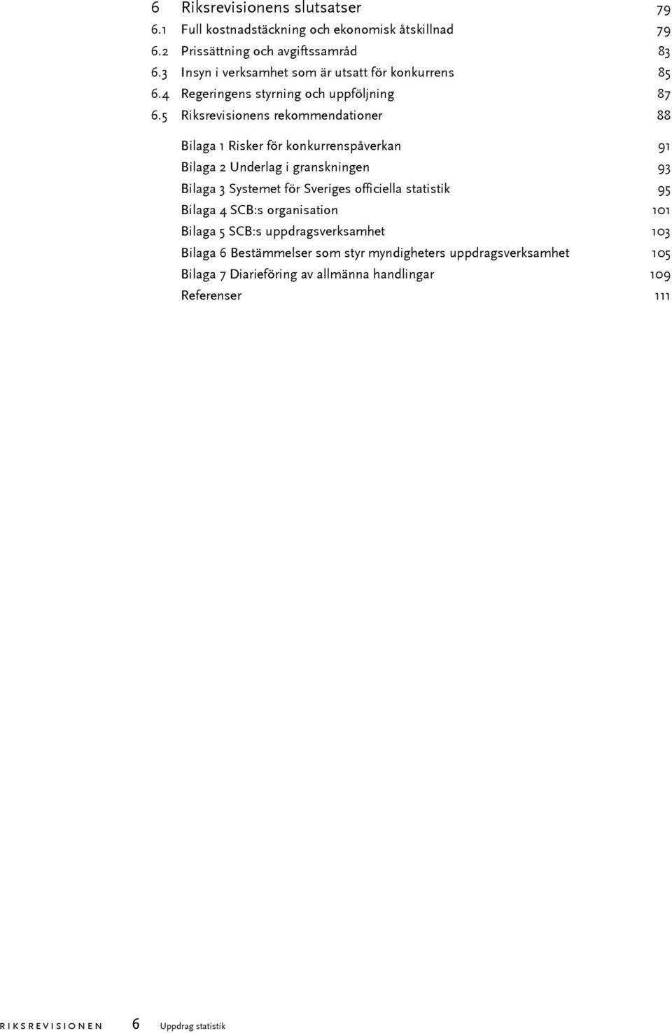 5 Riksrevisionens rekommendationer 88 Bilaga 1 Risker för konkurrenspåverkan 91 Bilaga 2 Underlag i granskningen 93 Bilaga 3 Systemet för Sveriges officiella