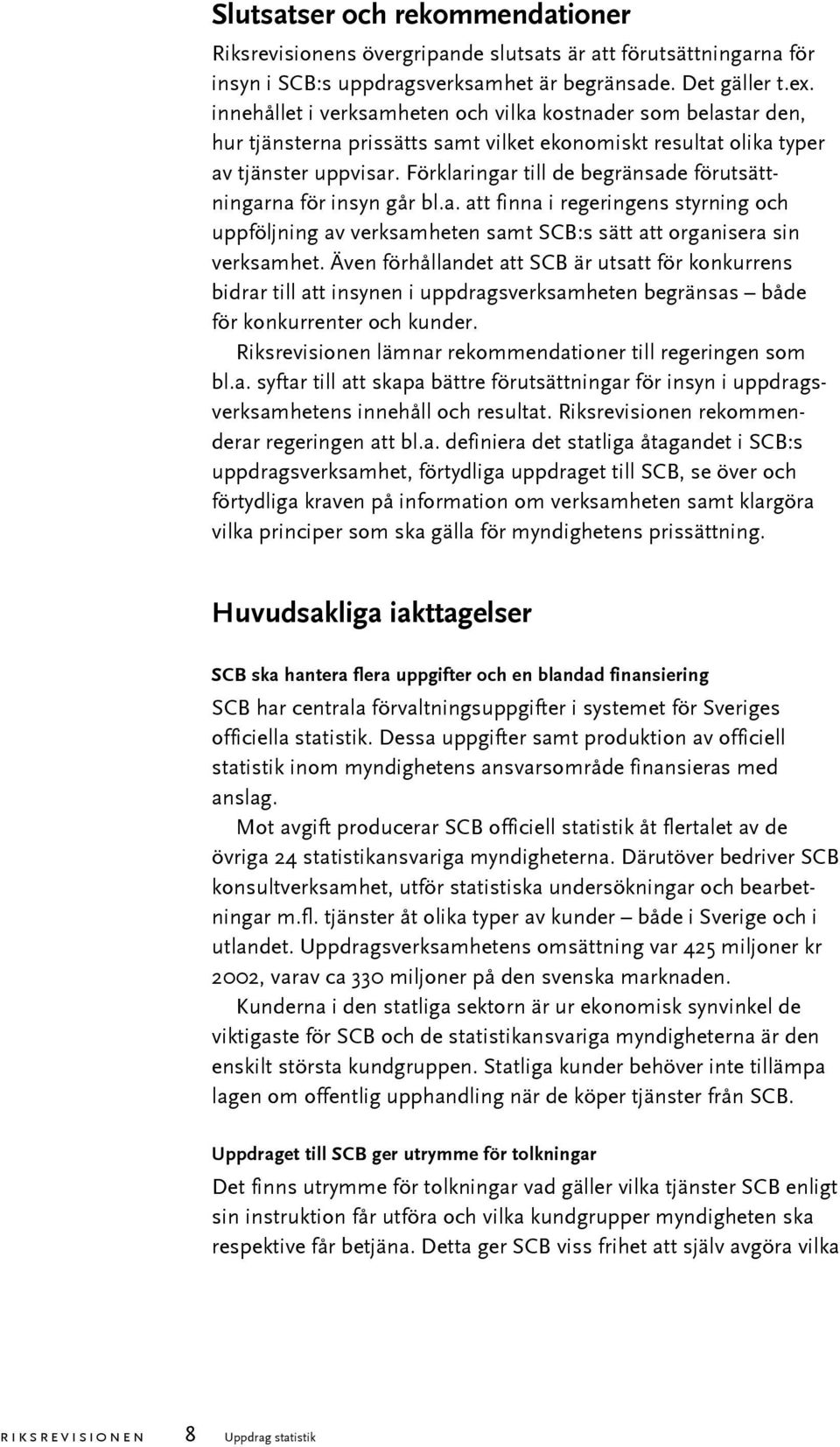 Förklaringar till de begränsade förutsättningarna för insyn går bl.a. att finna i regeringens styrning och uppföljning av verksamheten samt SCB:s sätt att organisera sin verksamhet.