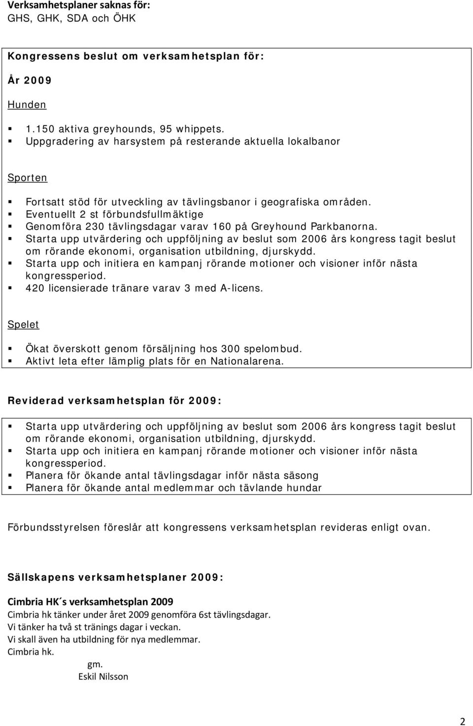 Eventuellt 2 st förbundsfullmäktige Genomföra 230 tävlingsdagar varav 160 på Greyhound Parkbanorna.