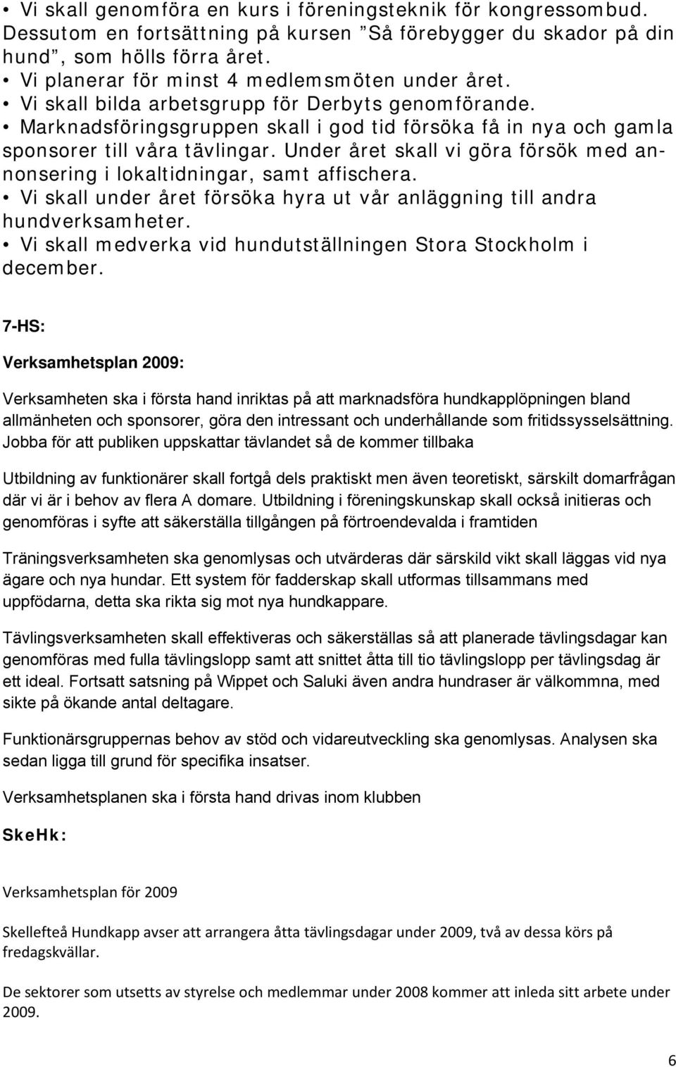 Under året skall vi göra försök med annonsering i lokaltidningar, samt affischera. Vi skall under året försöka hyra ut vår anläggning till andra hundverksamheter.