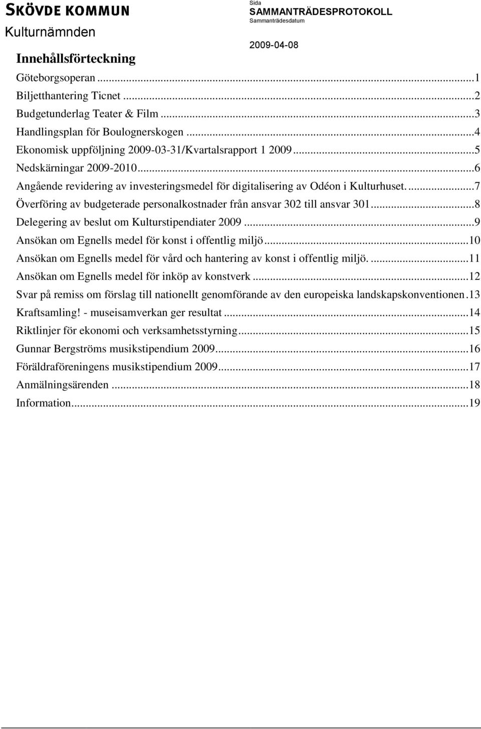 ... 7 Överföring av budgeterade personalkostnader från ansvar 302 till ansvar 301... 8 Delegering av beslut om Kulturstipendiater 2009... 9 Ansökan om Egnells medel för konst i offentlig miljö.