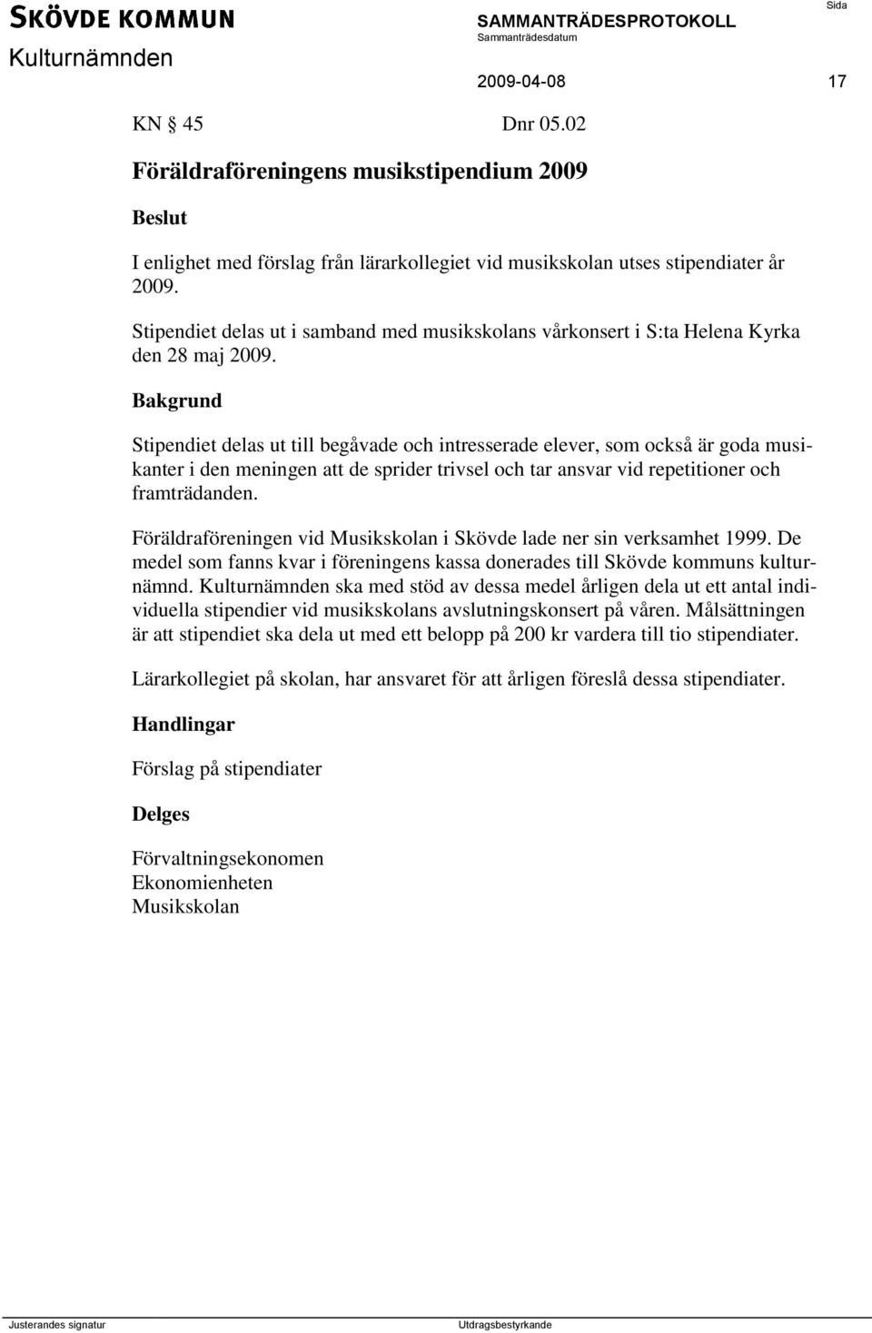 Stipendiet delas ut till begåvade och intresserade elever, som också är goda musikanter i den meningen att de sprider trivsel och tar ansvar vid repetitioner och framträdanden.