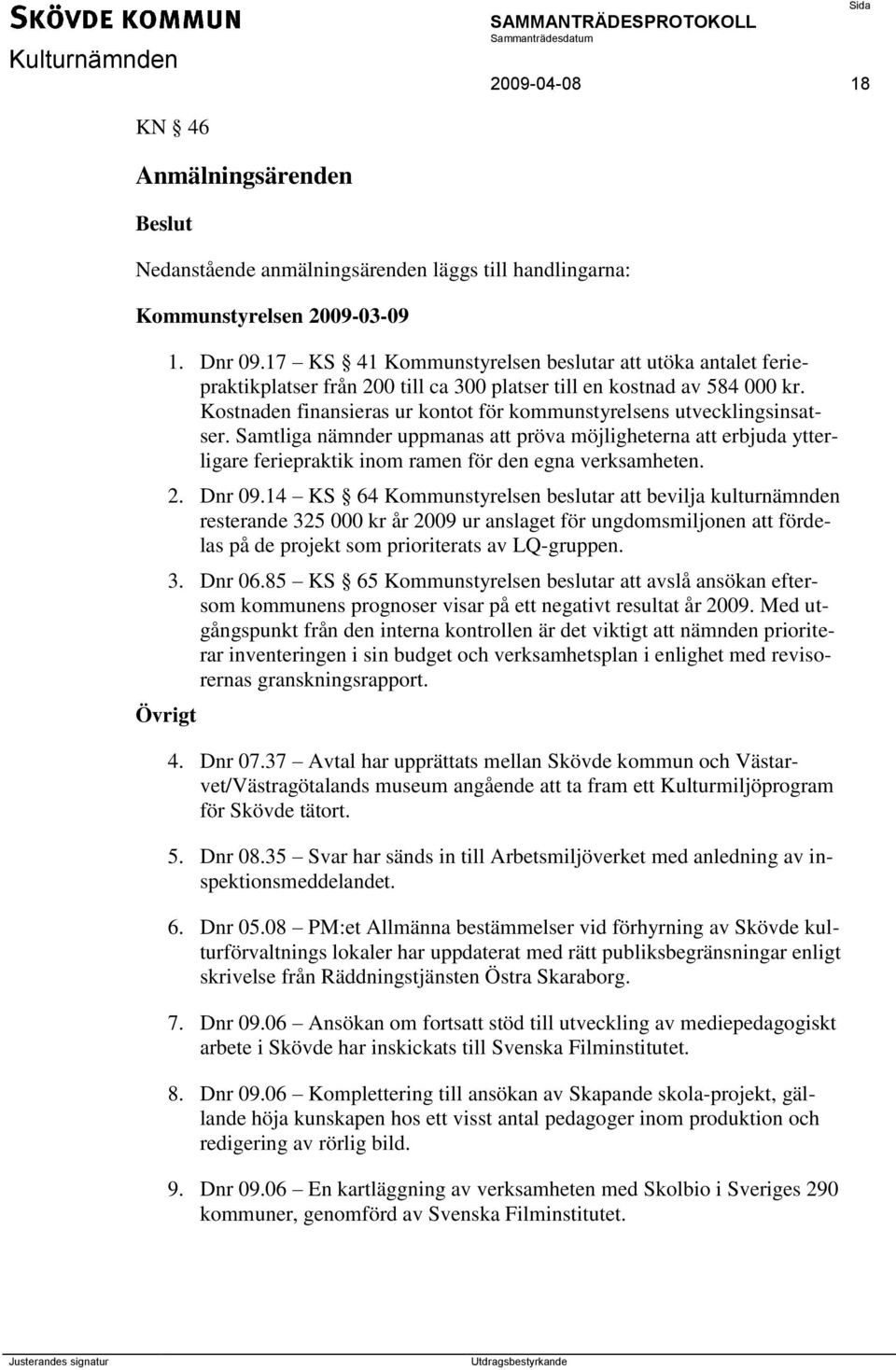 Kostnaden finansieras ur kontot för kommunstyrelsens utvecklingsinsatser. Samtliga nämnder uppmanas att pröva möjligheterna att erbjuda ytterligare feriepraktik inom ramen för den egna verksamheten.