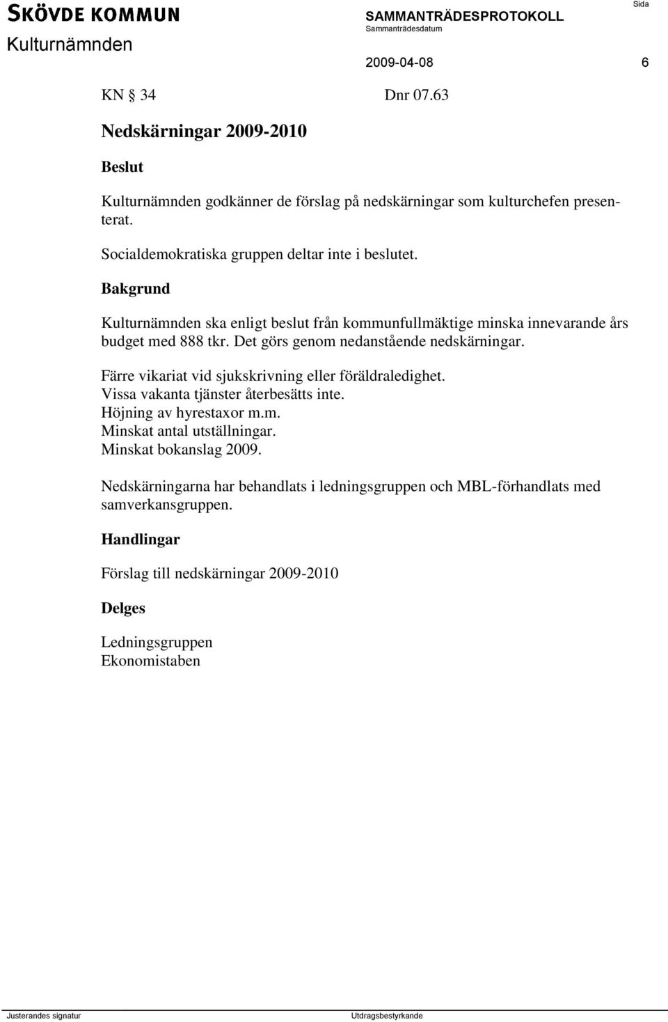 Det görs genom nedanstående nedskärningar. Färre vikariat vid sjukskrivning eller föräldraledighet. Vissa vakanta tjänster återbesätts inte. Höjning av hyrestaxor m.m. Minskat antal utställningar.