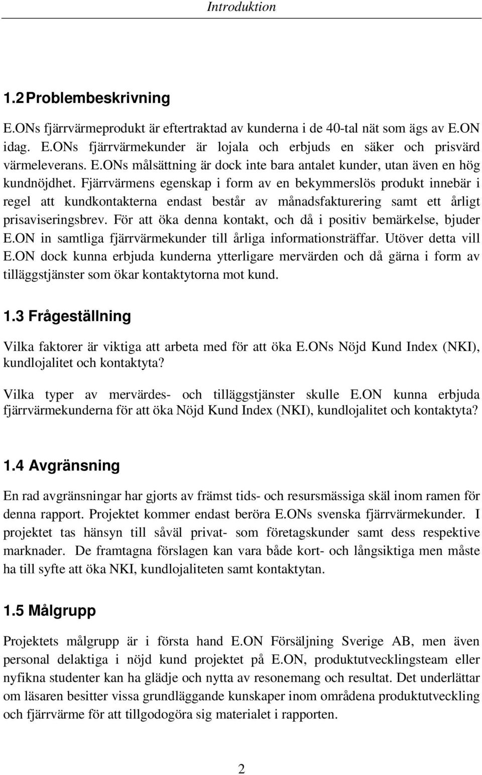 Fjärrvärmens egenskap i form av en bekymmerslös produkt innebär i regel att kundkontakterna endast består av månadsfakturering samt ett årligt prisaviseringsbrev.