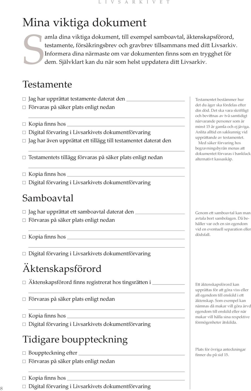 Testamente Jag har upprättat testamente daterat den Förvaras på säker plats enligt nedan Kopia finns hos Jag har även upprättat ett tillägg till testamentet daterat den Testamentets tillägg förvaras