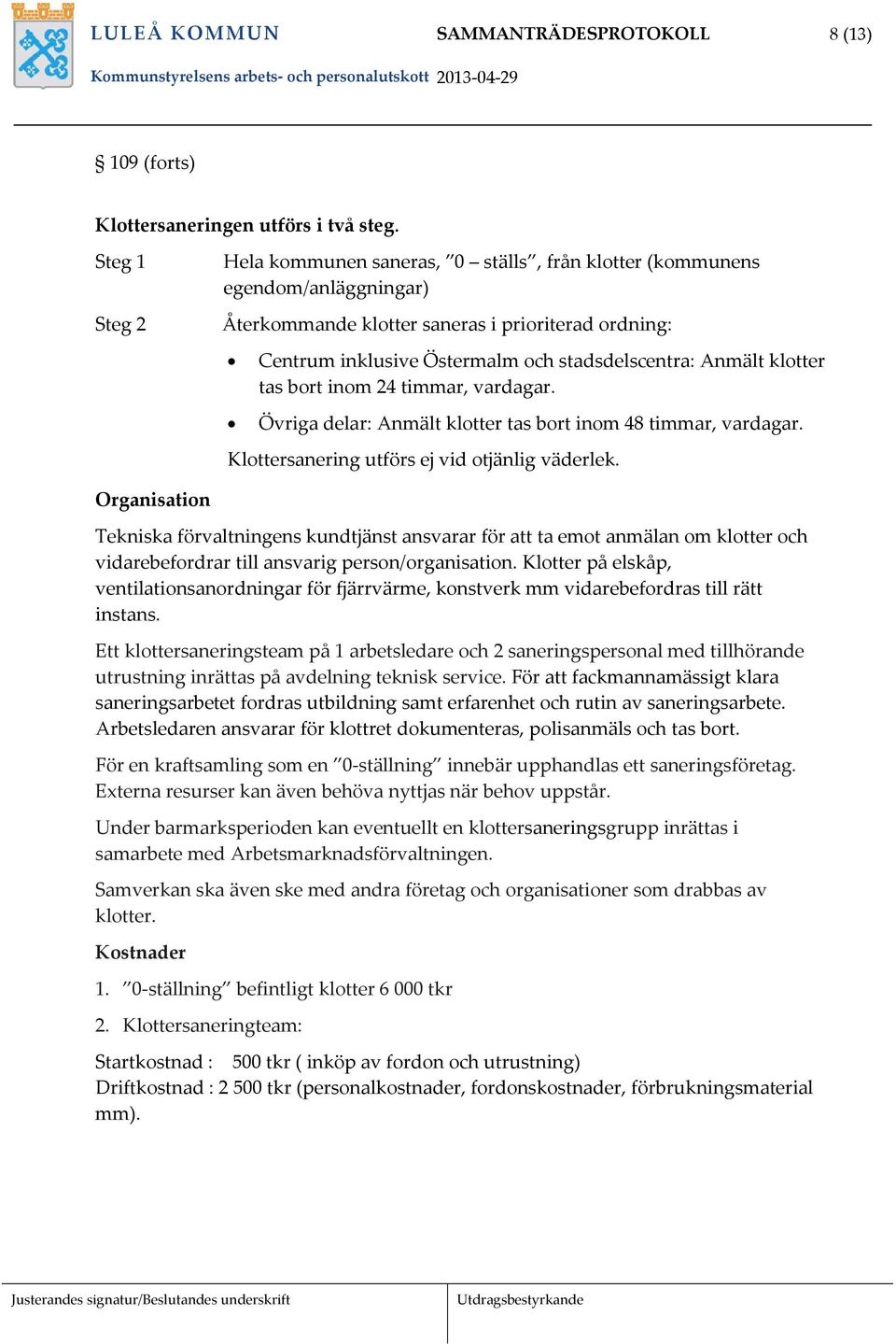 Anmält klotter tas bort inom 24 timmar, vardagar. Övriga delar: Anmält klotter tas bort inom 48 timmar, vardagar. Klottersanering utförs ej vid otjänlig väderlek.